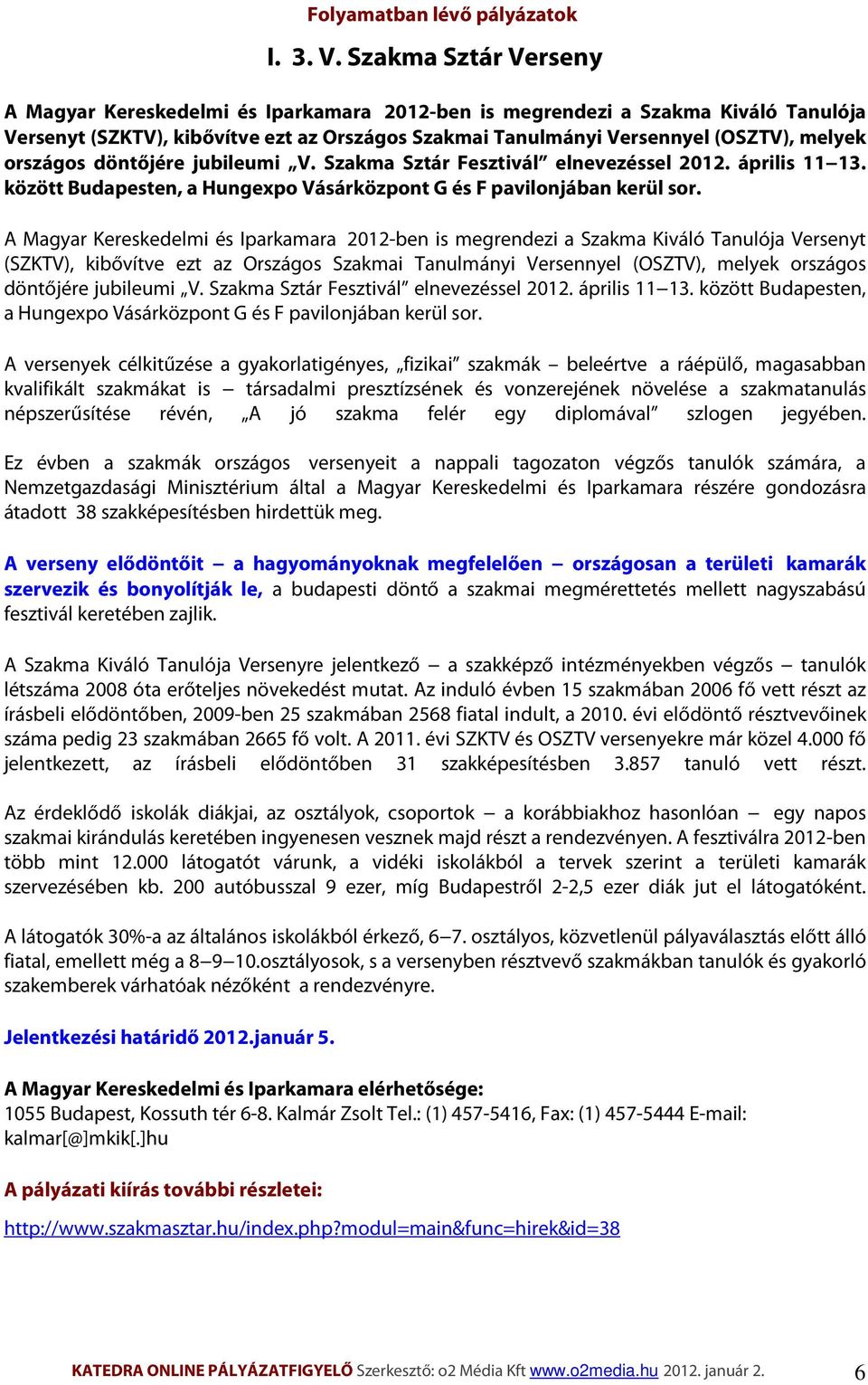 országos döntőjére jubileumi V. Szakma Sztár Fesztivál elnevezéssel 2012. április 11 13. között Budapesten, a Hungexpo Vásárközpont G és F pavilonjában kerül sor.