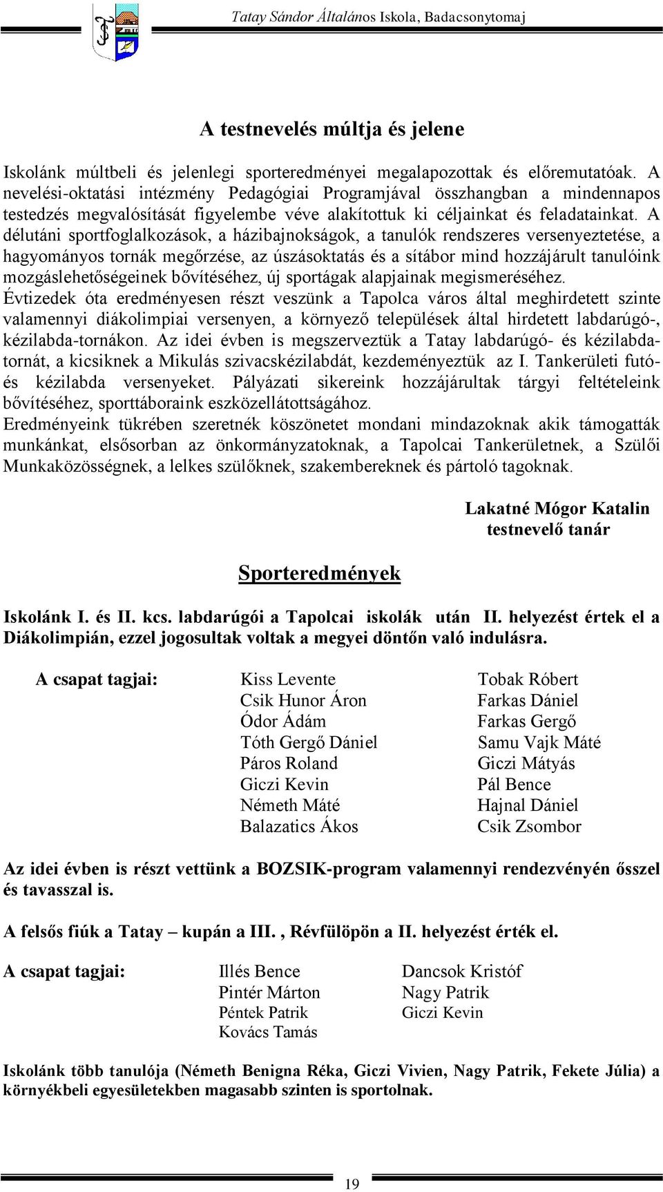 A délutáni sportfoglalkozások, a házibajnokságok, a tanulók rendszeres versenyeztetése, a hagyományos tornák megőrzése, az úszásoktatás és a sítábor mind hozzájárult tanulóink mozgáslehetőségeinek