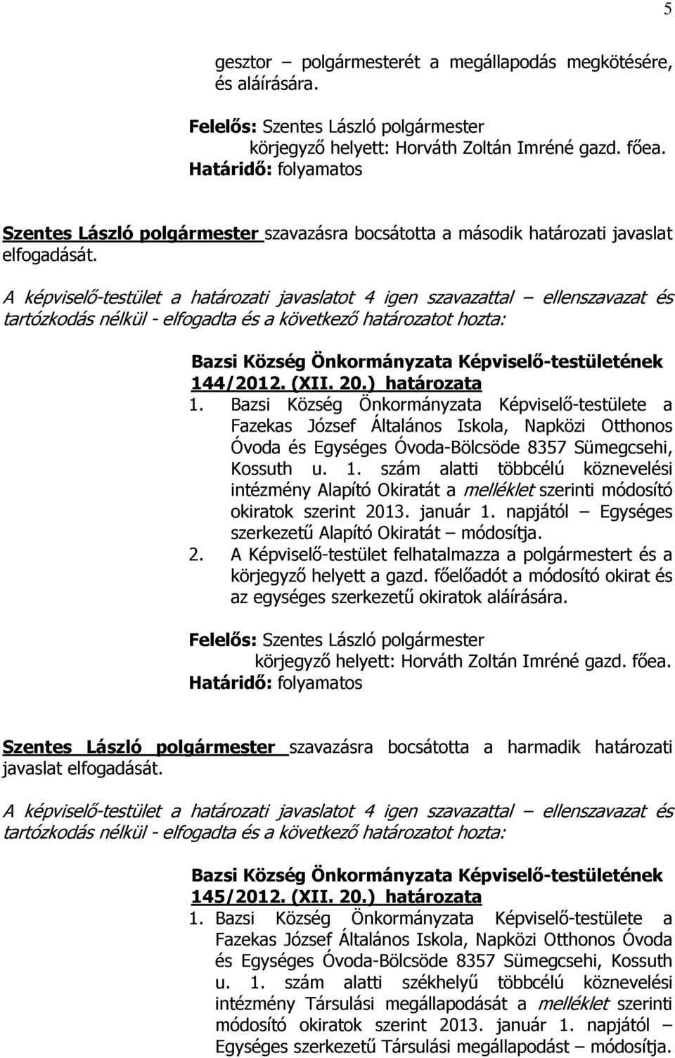 A képviselő-testület a határozati javaslatot 4 igen szavazattal ellenszavazat és 144/2012. (XII. 20.) határozata 1.