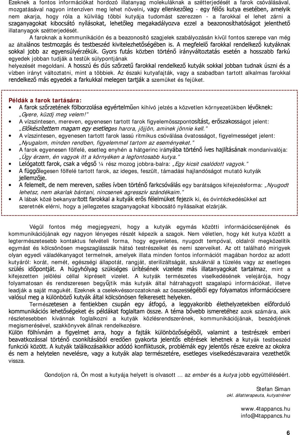 A faroknak a kommunikáción és a beazonosító szagjelek szabályozásán kívül fontos szerepe van még az álta egyedek jobban tudják a testük súlypontjának helyezését megoldani.