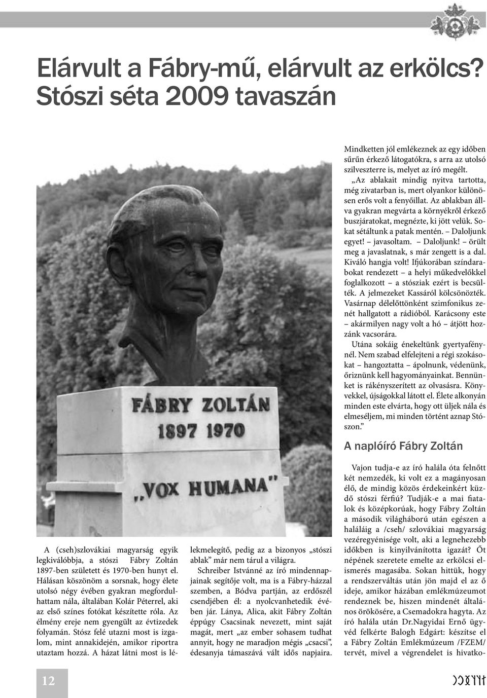 Sokat sétáltunk a patak mentén. Daloljunk egyet! javasoltam. Daloljunk! örült meg a javaslatnak, s már zengett is a dal. Kiváló hangja volt!