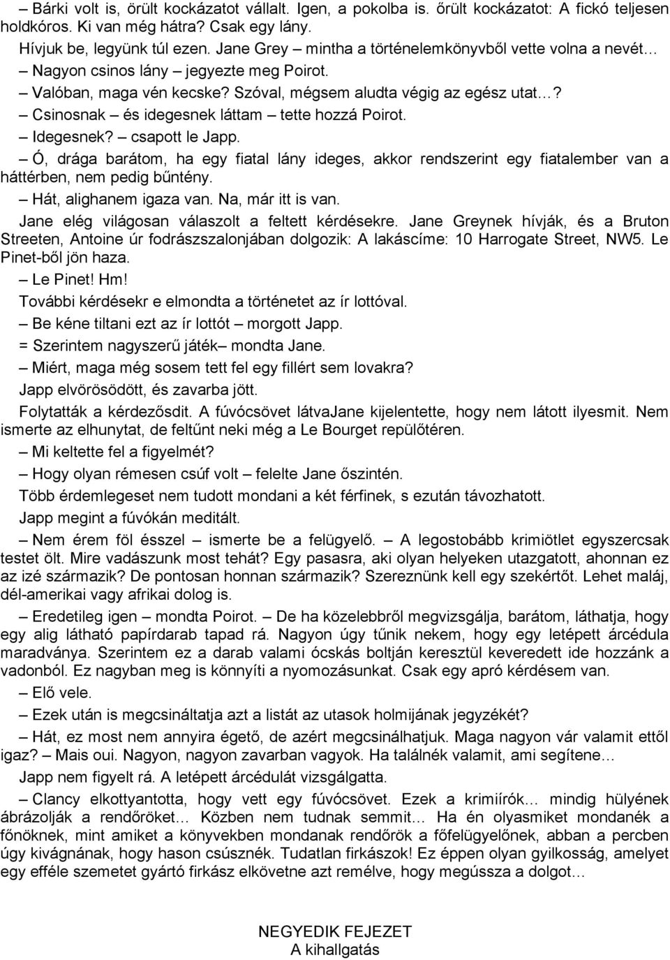 Csinosnak és idegesnek láttam tette hozzá Poirot. Idegesnek? csapott le Japp. Ó, drága barátom, ha egy fiatal lány ideges, akkor rendszerint egy fiatalember van a háttérben, nem pedig bűntény.