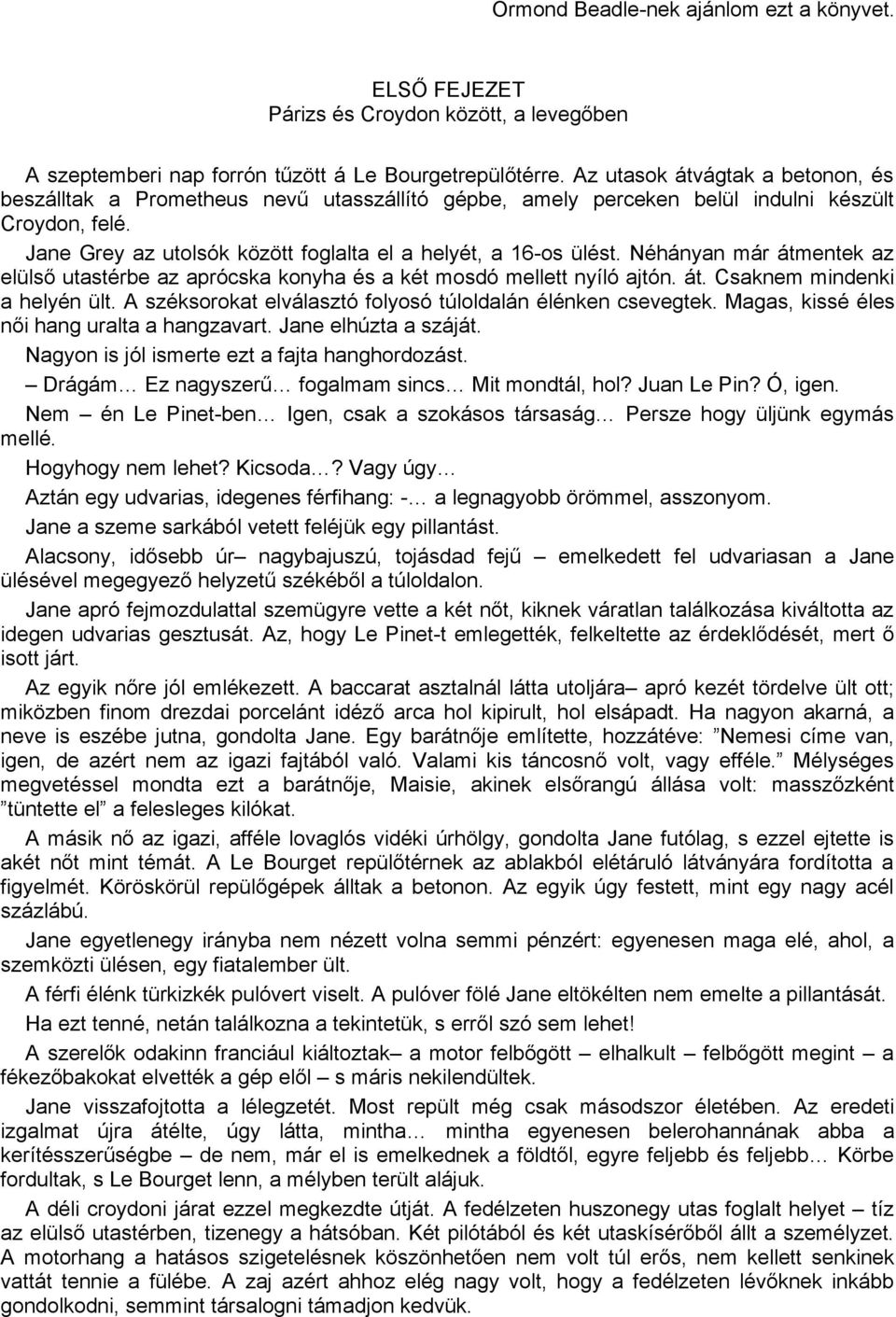 Néhányan már átmentek az elülső utastérbe az aprócska konyha és a két mosdó mellett nyíló ajtón. át. Csaknem mindenki a helyén ült. A széksorokat elválasztó folyosó túloldalán élénken csevegtek.