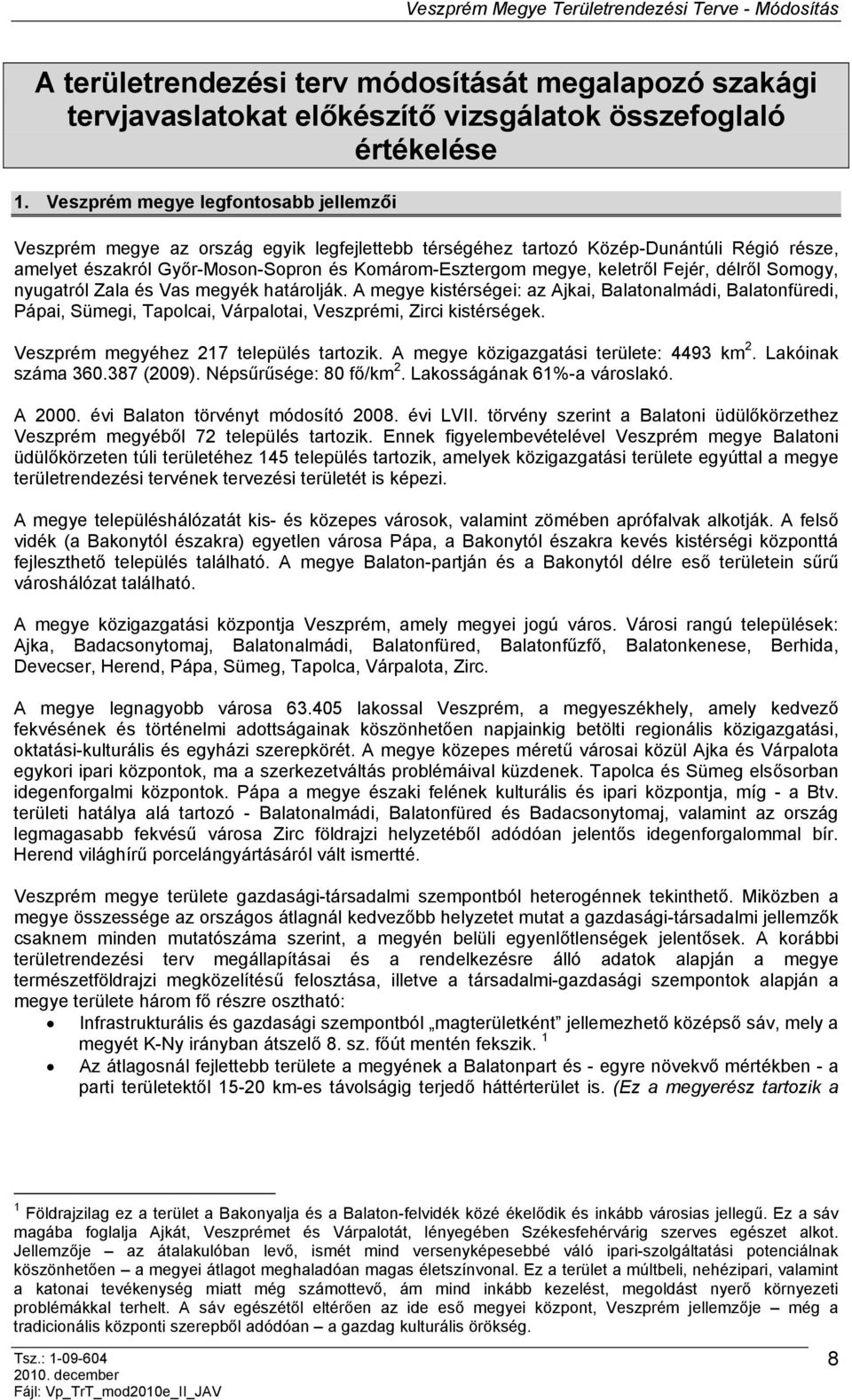 keletről Fejér, délről Somogy, nyugatról Zala és Vas megyék határolják. A megye kistérségei: az Ajkai, Balatonalmádi, Balatonfüredi, Pápai, Sümegi, Tapolcai, Várpalotai, Veszprémi, Zirci kistérségek.