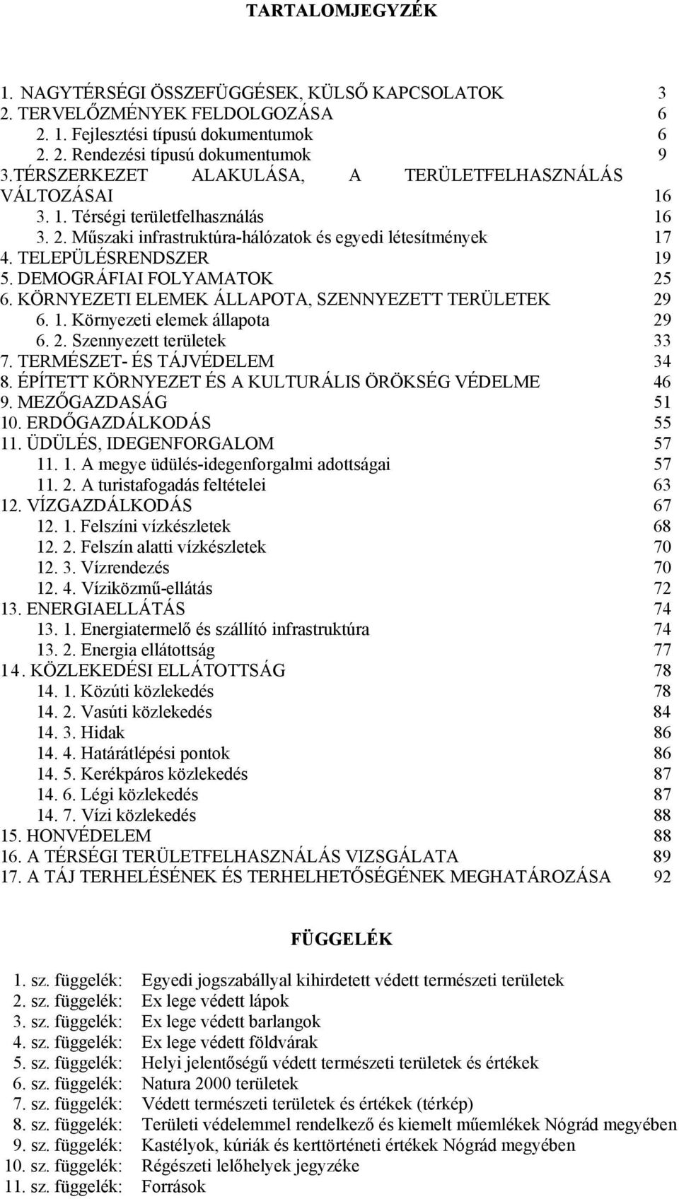 DEMOGRÁFIAI FOLYAMATOK 25 6. KÖRNYEZETI ELEMEK ÁLLAPOTA, SZENNYEZETT TERÜLETEK 29 6. 1. Környezeti elemek állapota 29 6. 2. Szennyezett területek 33 7. TERMÉSZET- ÉS TÁJVÉDELEM 34 8.