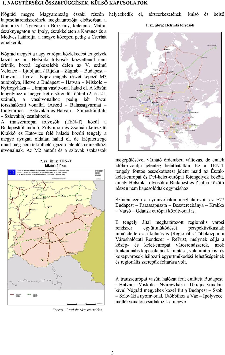 Nógrád megyét a nagy európai közlekedési tengelyek közül az un. Helsinki folyosók közvetlenül nem érintik, hozzá legközelebb délen az V.