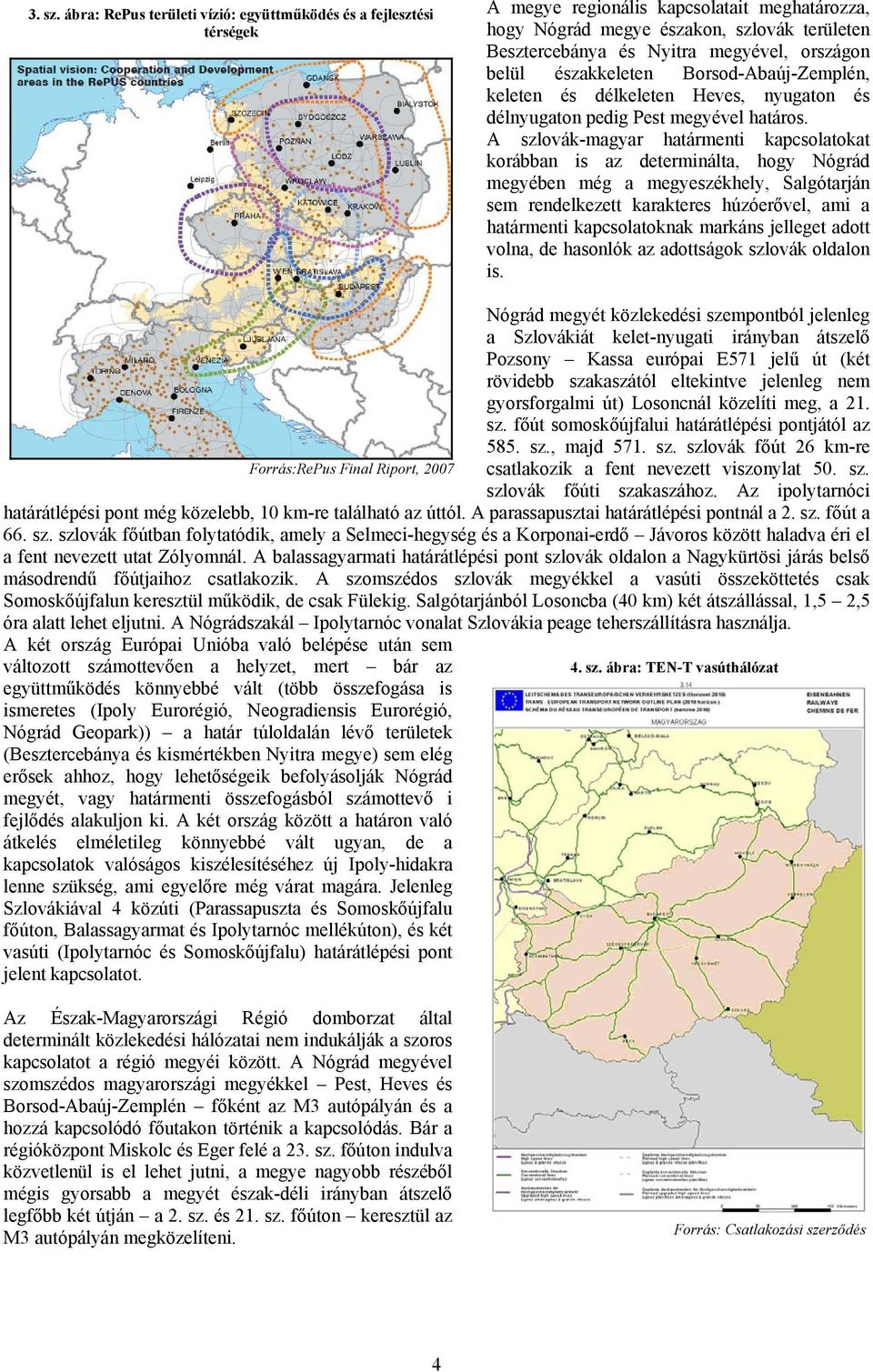 országon belül északkeleten Borsod-Abaúj-Zemplén, keleten és délkeleten Heves, nyugaton és délnyugaton pedig Pest megyével határos.