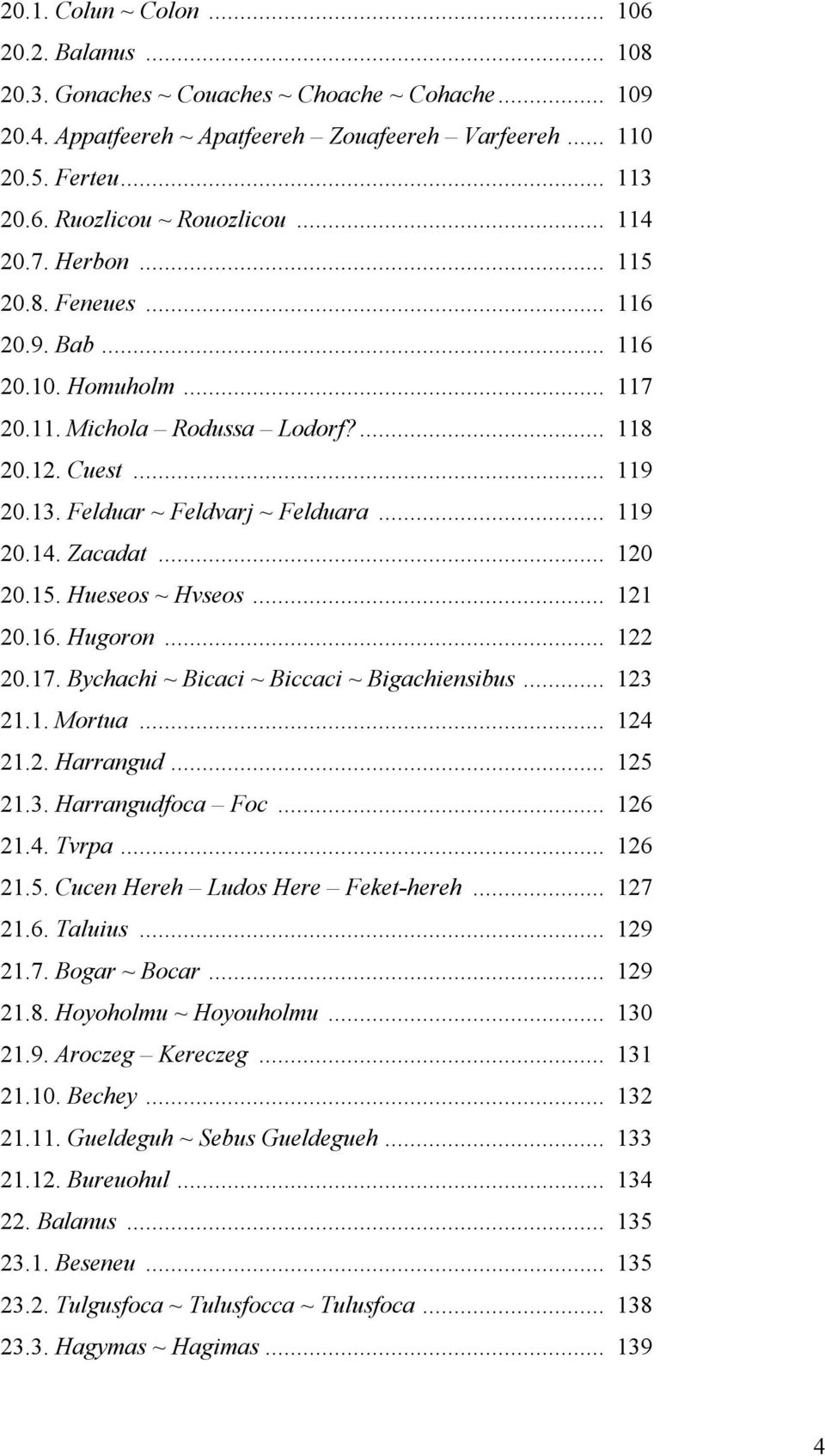 .. 120 20.15. Hueseos ~ Hvseos... 121 20.16. Hugoron... 122 20.17. Bychachi ~ Bicaci ~ Biccaci ~ Bigachiensibus... 123 21.1. Mortua... 124 21.2. Harrangud... 125 21.3. Harrangudfoca Foc... 126 21.4. Tvrpa.