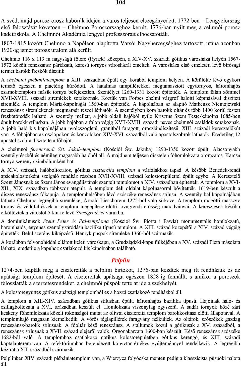 1807-1815 között Chełmno a Napóleon alapította Varsói Nagyhercegséghez tartozott, utána azonban 1920-ig ismét porosz uralom alá került. Chełmno 116 x 113 m nagyságú főtere (Rynek) közepén, a XIV-XV.