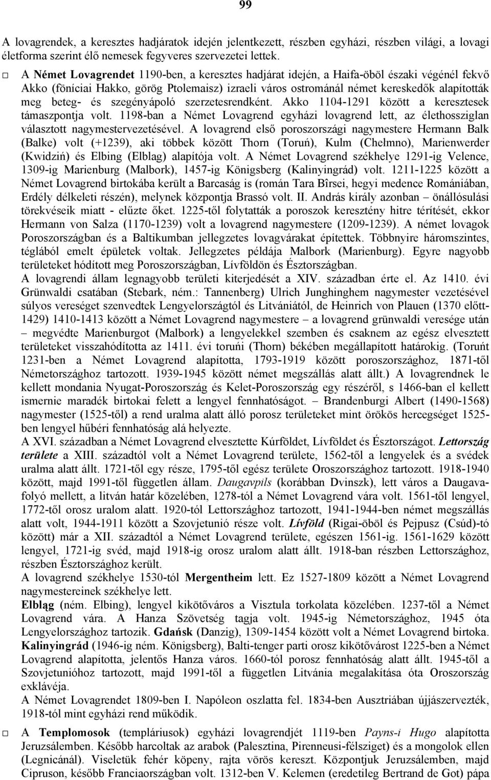 és szegényápoló szerzetesrendként. Akko 1104-1291 között a keresztesek támaszpontja volt. 1198-ban a Német Lovagrend egyházi lovagrend lett, az élethossziglan választott nagymestervezetésével.