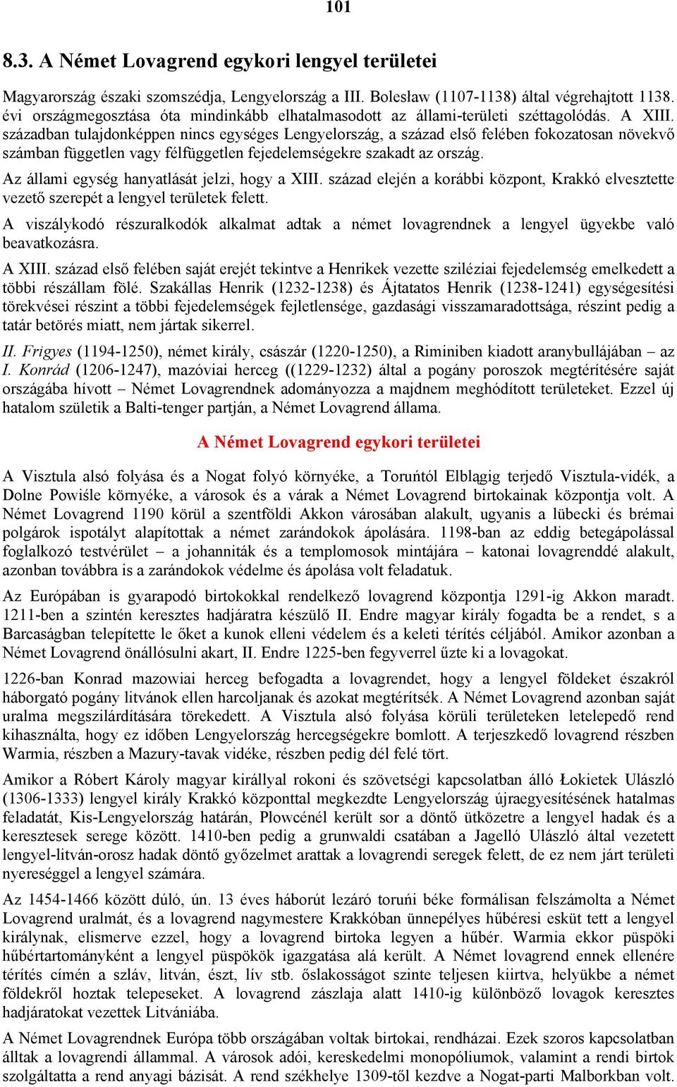 században tulajdonképpen nincs egységes Lengyelország, a század első felében fokozatosan növekvő számban független vagy félfüggetlen fejedelemségekre szakadt az ország.