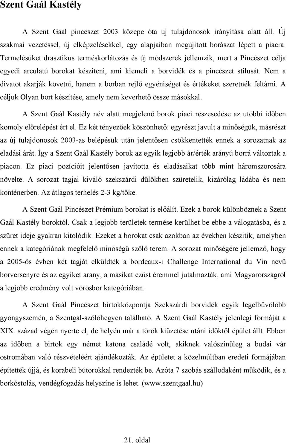 Nem a divatot akarják követni, hanem a borban rejlő egyéniséget és értékeket szeretnék feltárni. A céljuk Olyan bort készítése, amely nem keverhető össze másokkal.