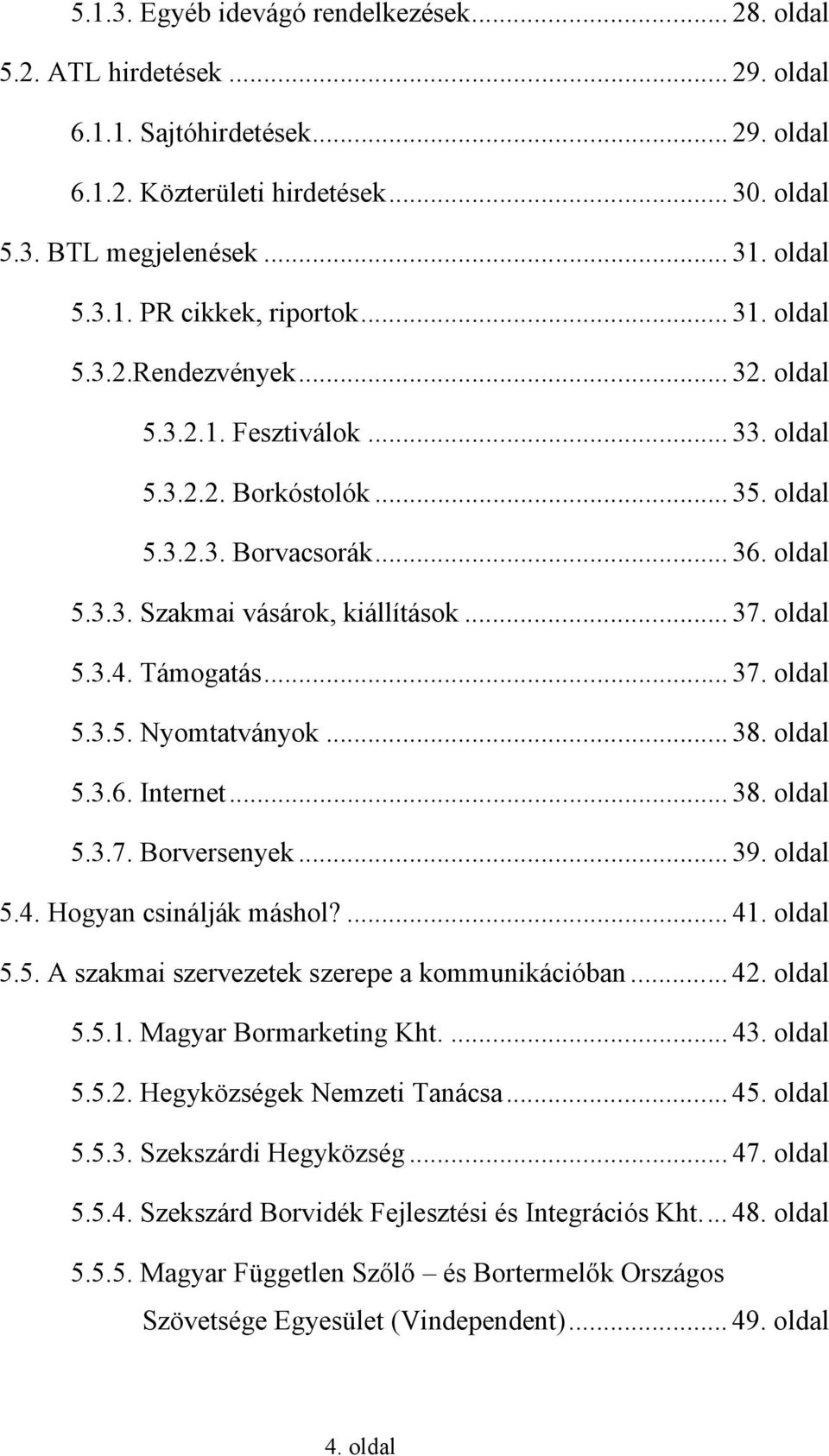 Támogatás... 37. oldal 5.3.5. Nyomtatványok... 38. oldal 5.3.6. Internet... 38. oldal 5.3.7. Borversenyek... 39. oldal 5.4. Hogyan csinálják máshol?... 41. oldal 5.5. A szakmai szervezetek szerepe a kommunikációban.