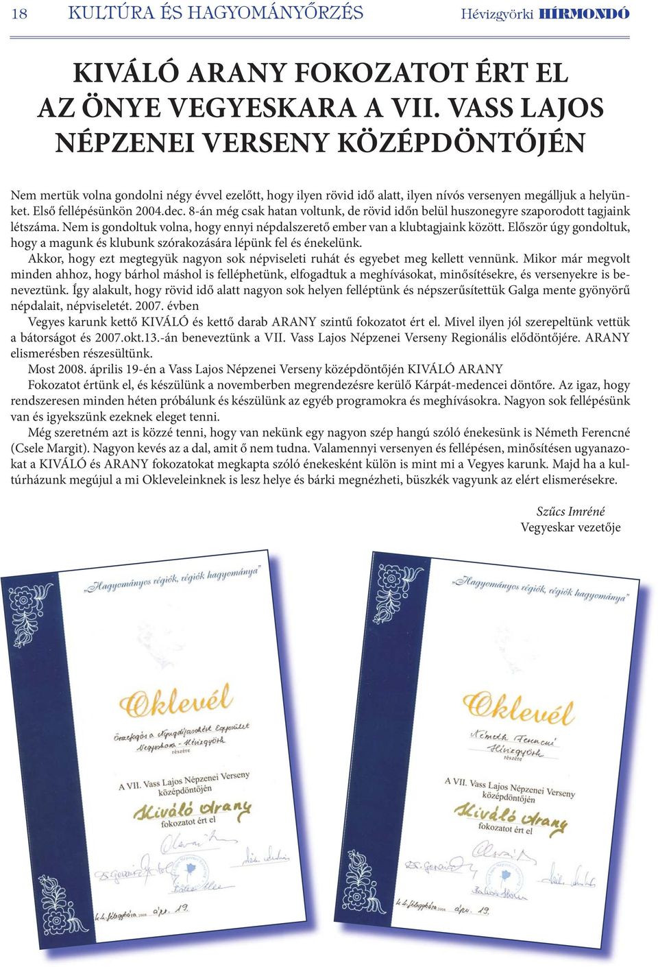 8-án még csak hatan voltunk, de rövid időn belül huszonegyre szaporodott tagjaink létszáma. Nem is gondoltuk volna, hogy ennyi népdalszerető ember van a klubtagjaink között.