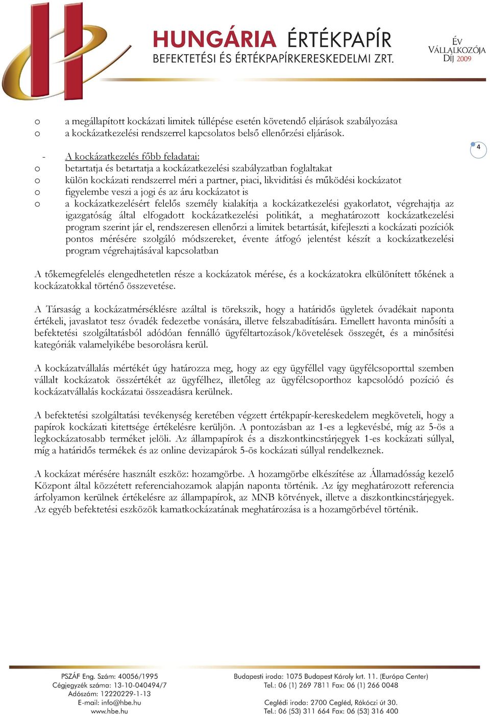 figyelembe veszi a jogi és az áru kockázatot is o a kockázatkezelésért felelős személy kialakítja a kockázatkezelési gyakorlatot, végrehajtja az igazgatóság által elfogadott kockázatkezelési