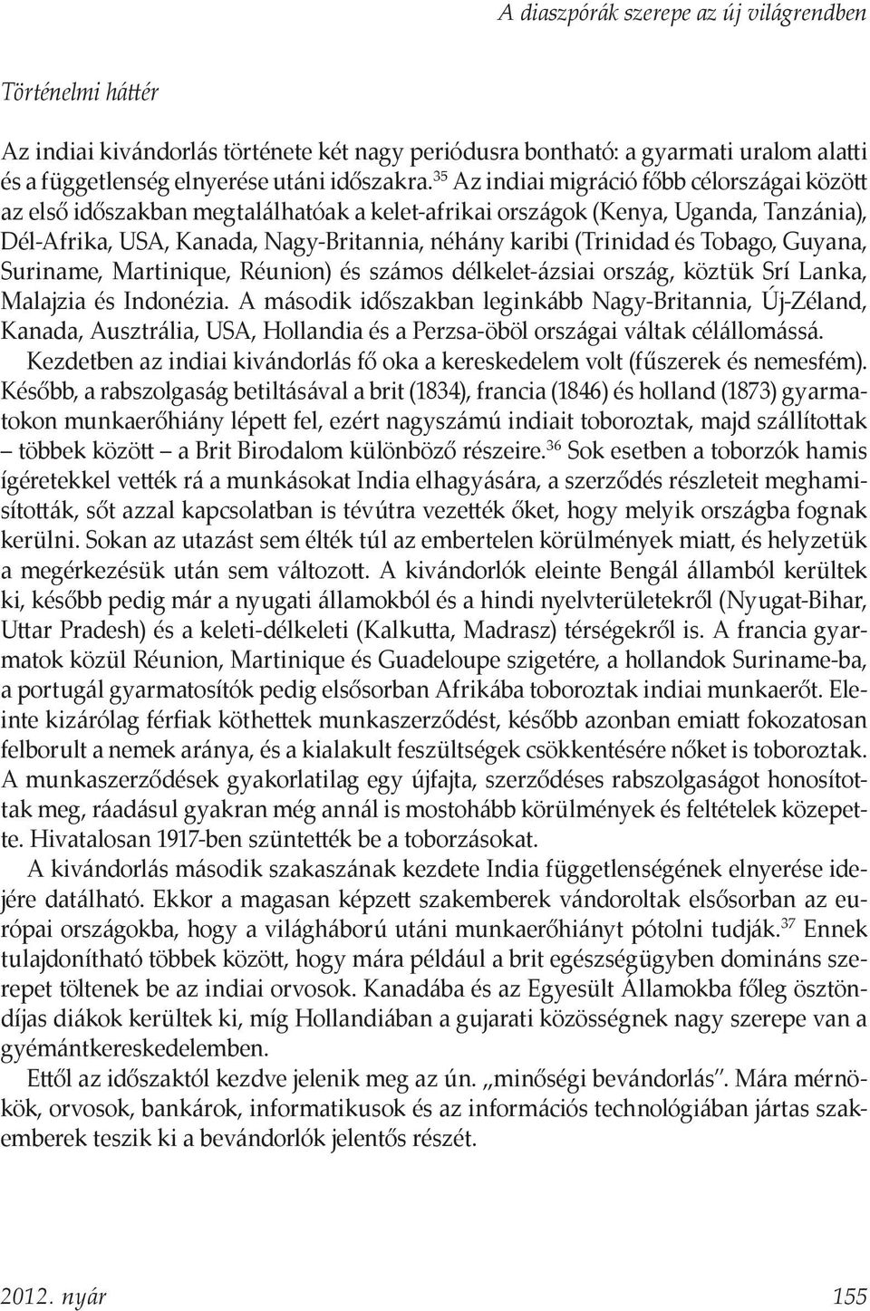 Tobago, Guyana, Suriname, Martinique, Réunion) és számos délkelet-ázsiai ország, köztük Srí Lanka, Malajzia és Indonézia.