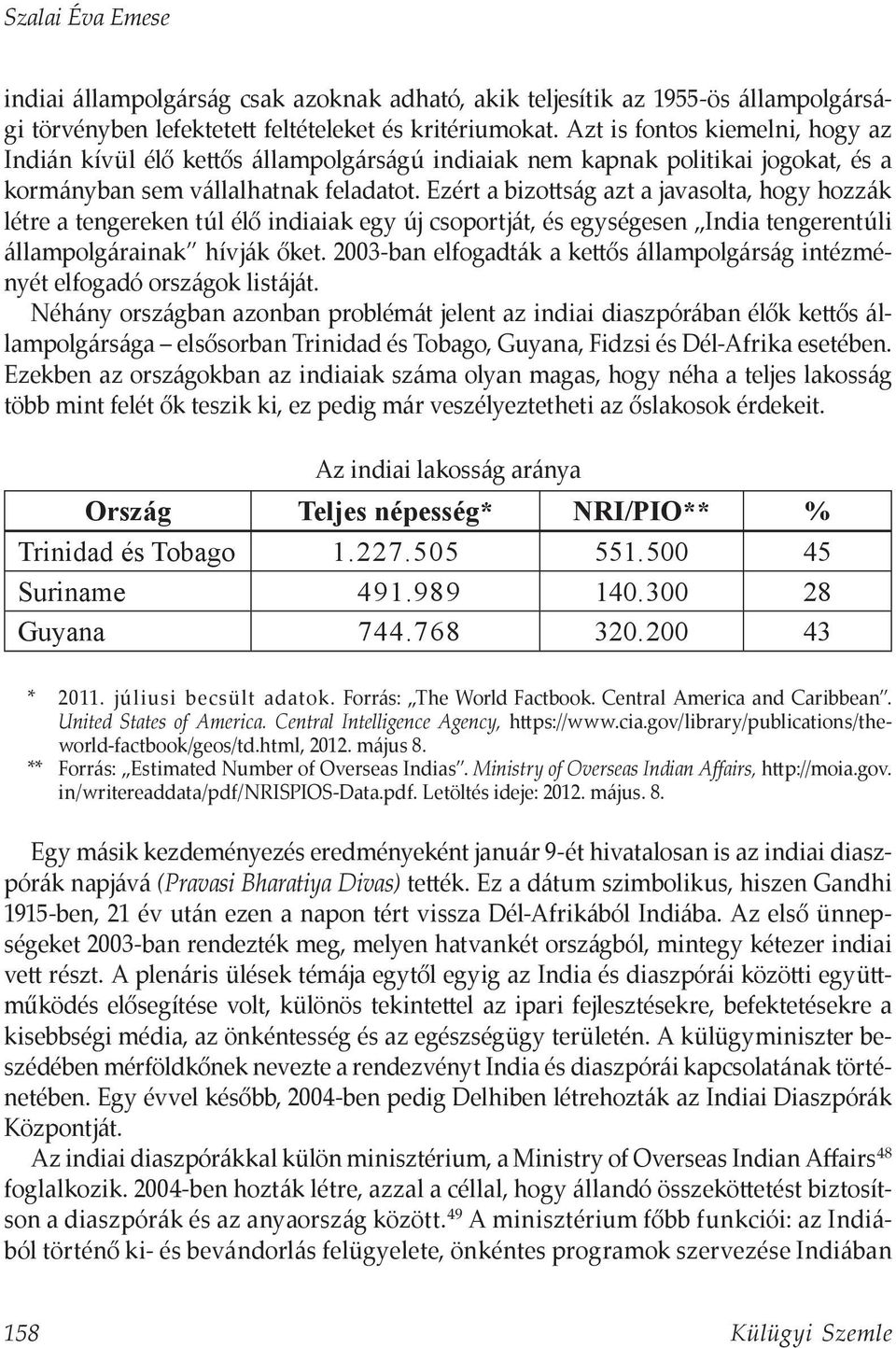 Ezért a bizottság azt a javasolta, hogy hozzák létre a tengereken túl élő indiaiak egy új csoportját, és egységesen India tengerentúli állampolgárainak hívják őket.