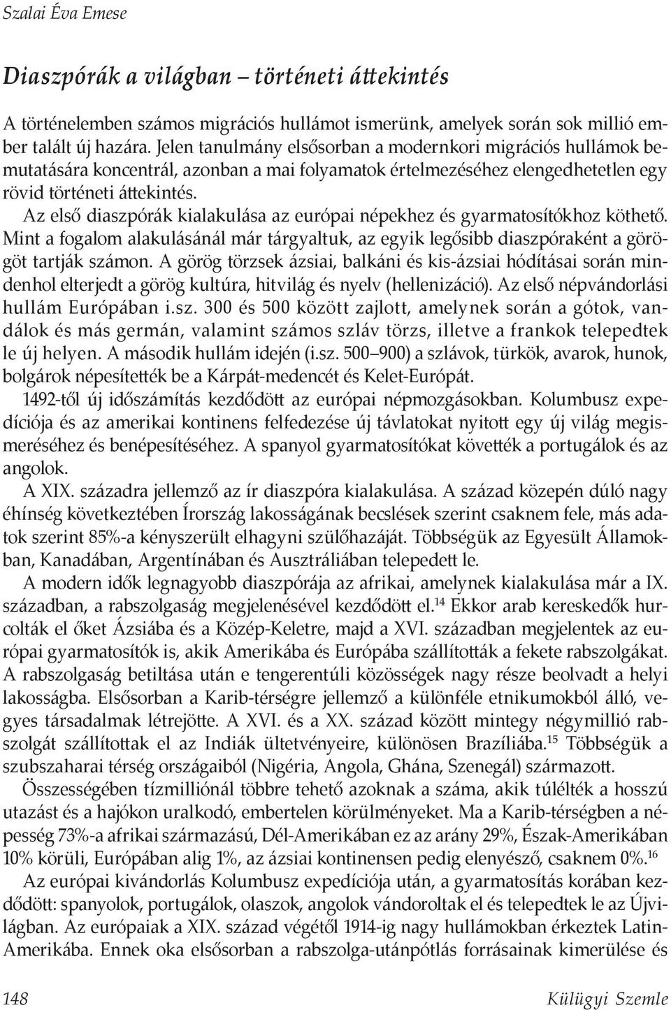 Az első diaszpórák kialakulása az európai népekhez és gyarmatosítókhoz köthető. Mint a fogalom alakulásánál már tárgyaltuk, az egyik legősibb diaszpóraként a görögöt tartják számon.