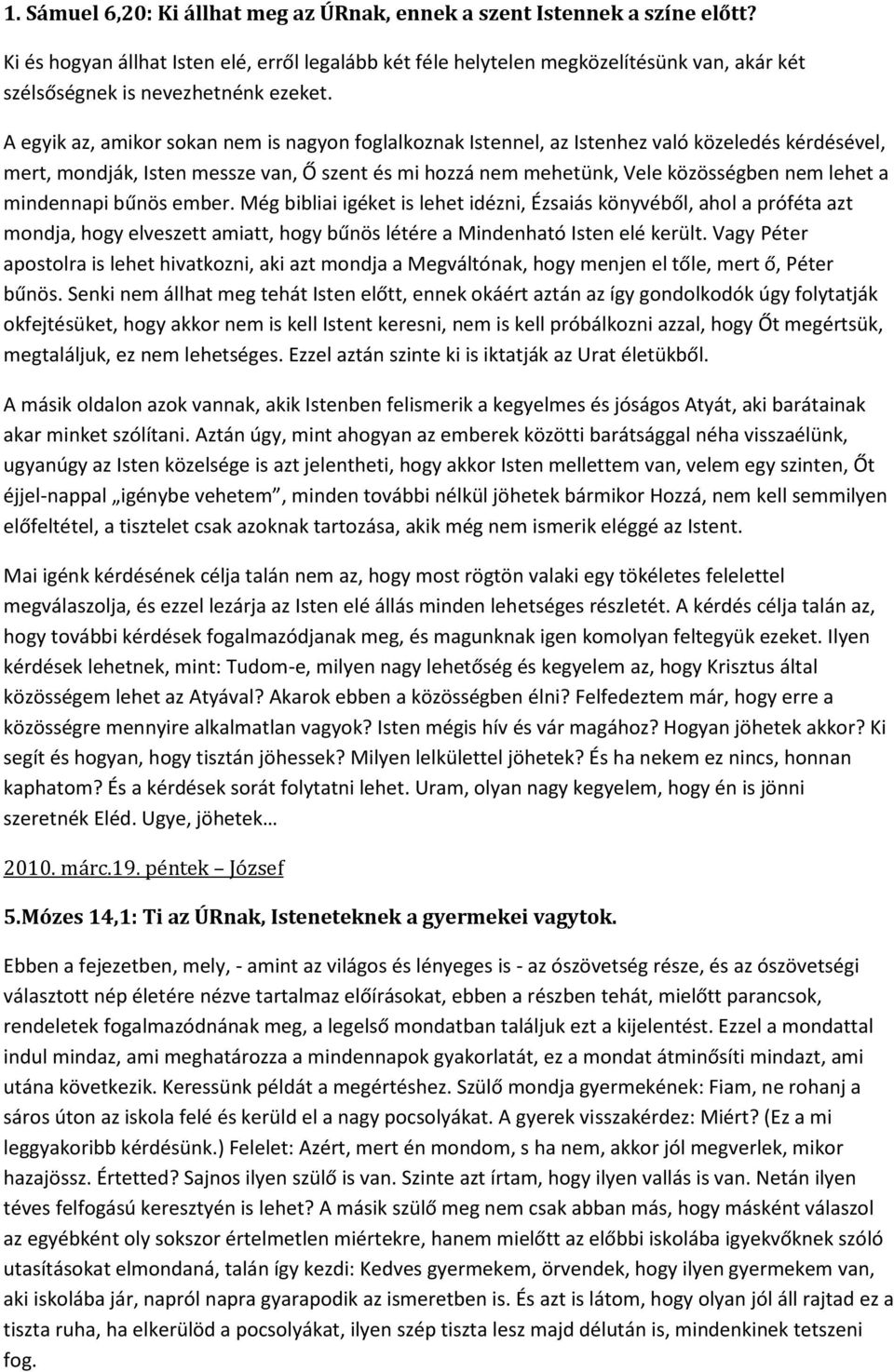 A egyik az, amikor sokan nem is nagyon foglalkoznak Istennel, az Istenhez való közeledés kérdésével, mert, mondják, Isten messze van, Ő szent és mi hozzá nem mehetünk, Vele közösségben nem lehet a