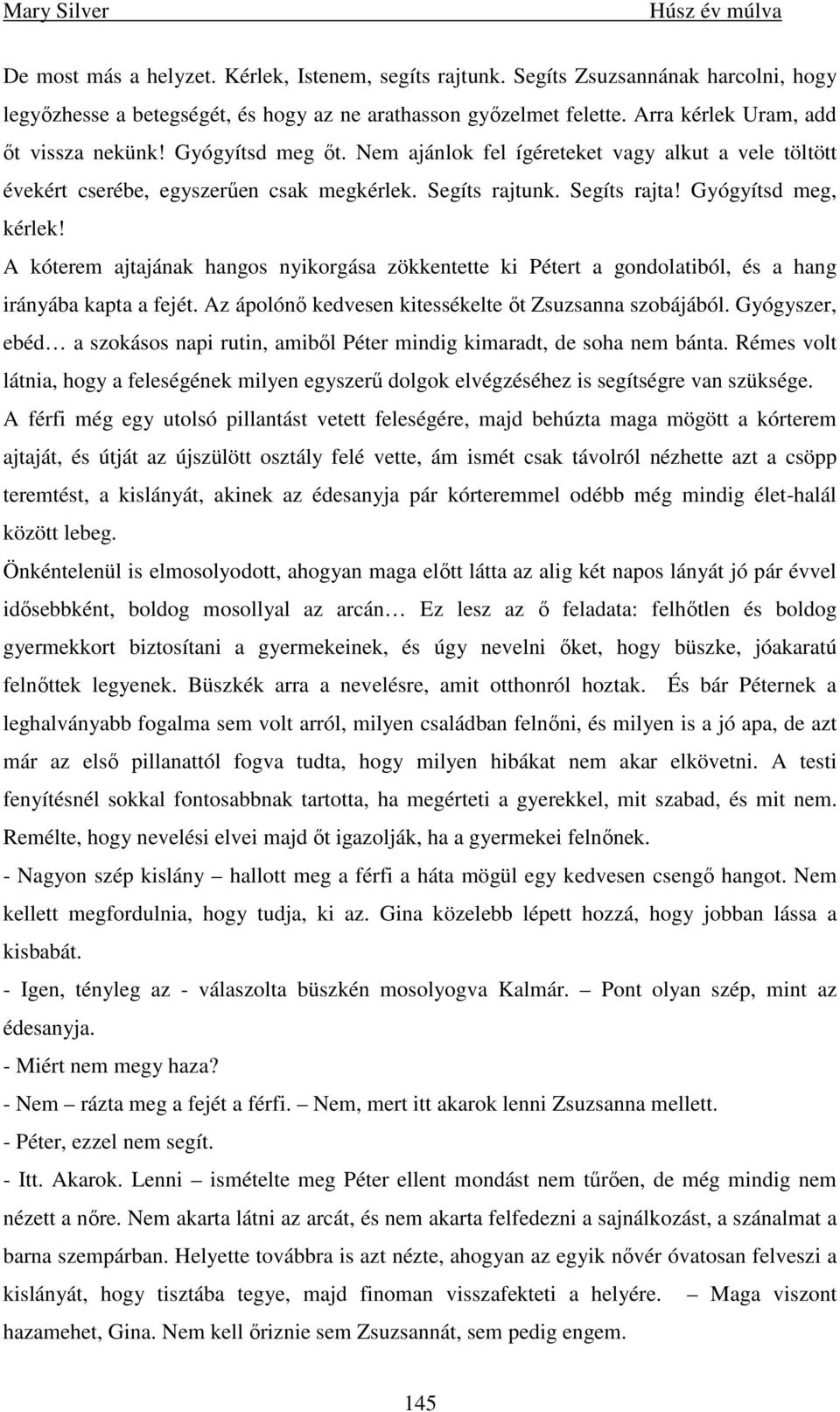 A kóterem ajtajának hangos nyikorgása zökkentette ki Pétert a gondolatiból, és a hang irányába kapta a fejét. Az ápolónı kedvesen kitessékelte ıt Zsuzsanna szobájából.