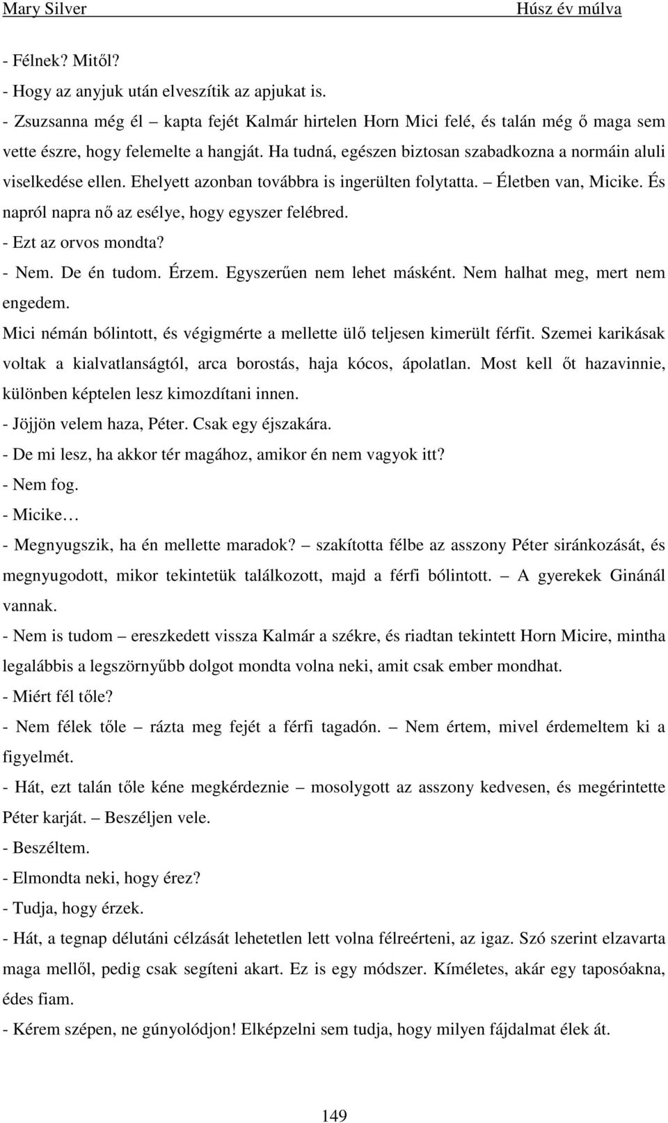 - Ezt az orvos mondta? - Nem. De én tudom. Érzem. Egyszerően nem lehet másként. Nem halhat meg, mert nem engedem. Mici némán bólintott, és végigmérte a mellette ülı teljesen kimerült férfit.