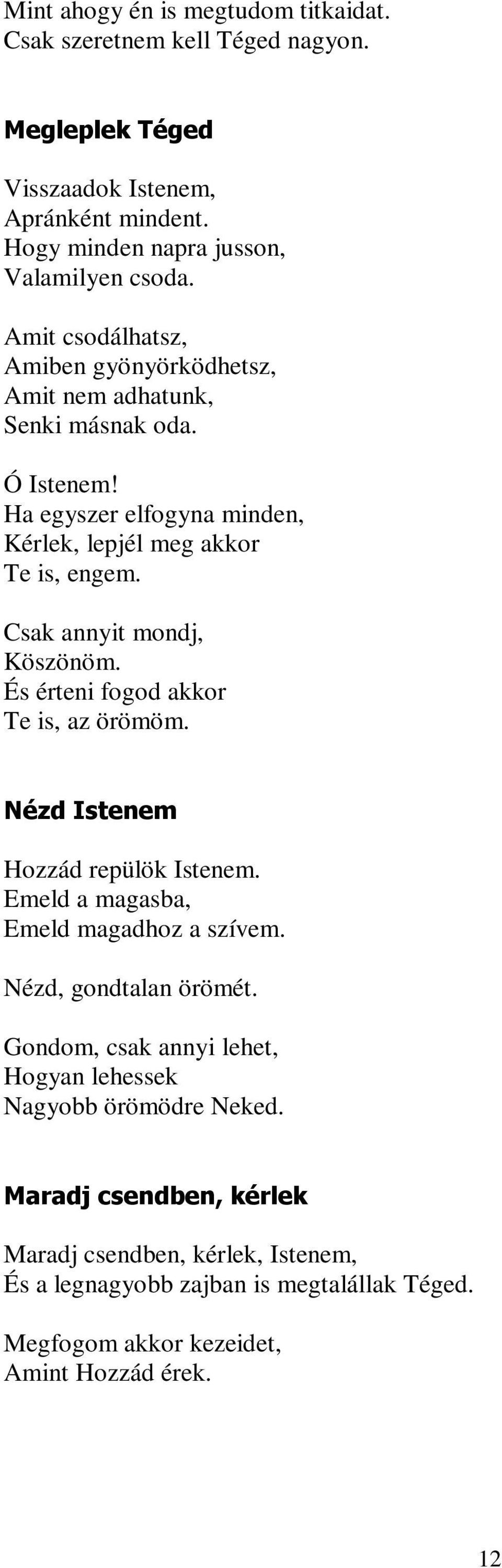 Csak annyit mondj, Köszönöm. És érteni fogod akkor Te is, az örömöm. Nézd Istenem Hozzád repülök Istenem. Emeld a magasba, Emeld magadhoz a szívem. Nézd, gondtalan örömét.