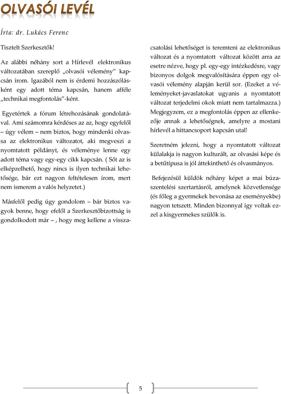 Ami számomra kérdéses az az, hogy egyfelől úgy vélem nem biztos, hogy mindenki olvassa az elektronikus változatot, aki megveszi a nyomtatott példányt, és véleménye lenne egy adott téma vagy egy-egy