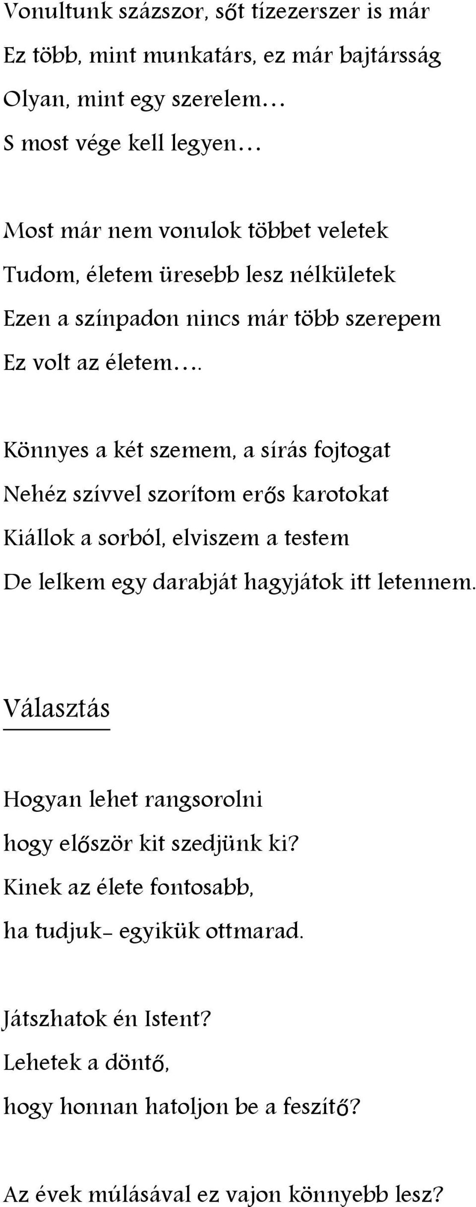 Könnyes a két szemem, a sírás fojtogat Nehéz szívvel szorítom erős karotokat Kiállok a sorból, elviszem a testem De lelkem egy darabját hagyjátok itt letennem.