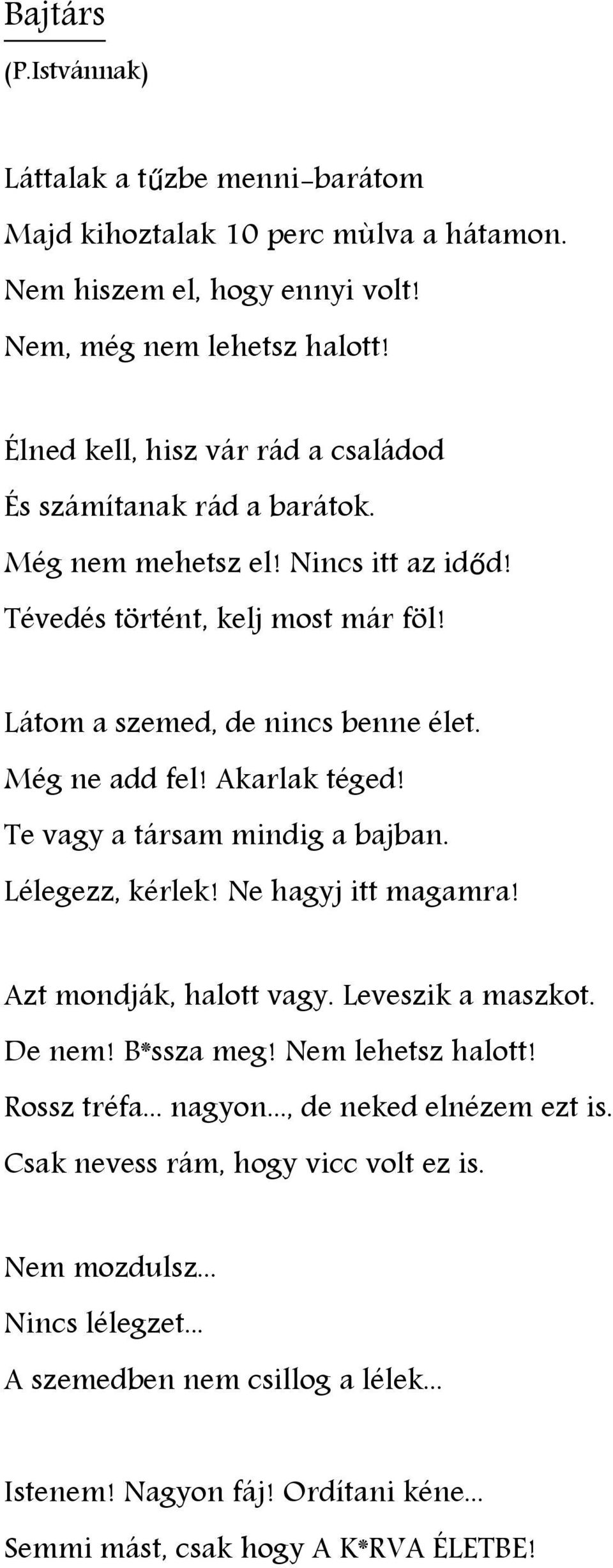 Még ne add fel! Akarlak téged! Te vagy a társam mindig a bajban. Lélegezz, kérlek! Ne hagyj itt magamra! Azt mondják, halott vagy. Leveszik a maszkot. De nem! B*ssza meg! Nem lehetsz halott!