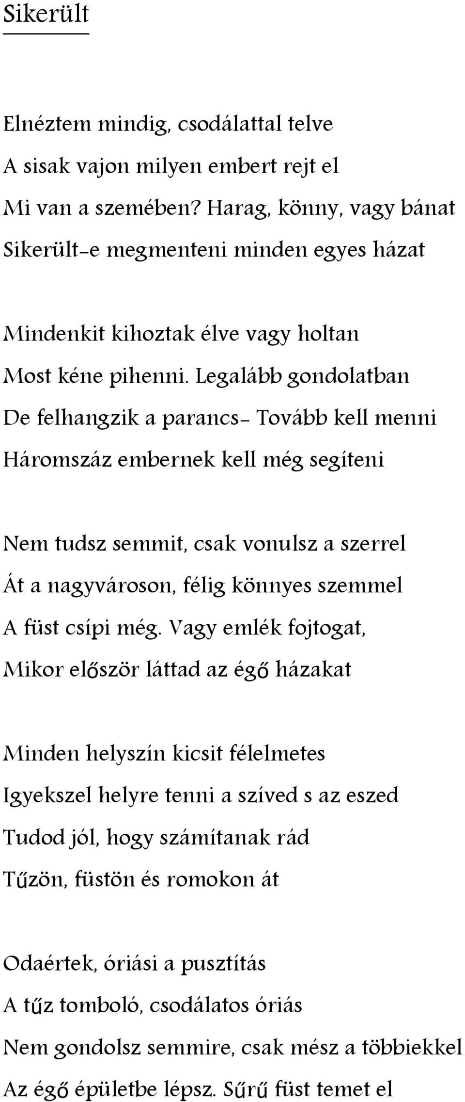 Legalább gondolatban De felhangzik a parancs- Tovább kell menni Háromszáz embernek kell még segíteni Nem tudsz semmit, csak vonulsz a szerrel Át a nagyvároson, félig könnyes szemmel A füst