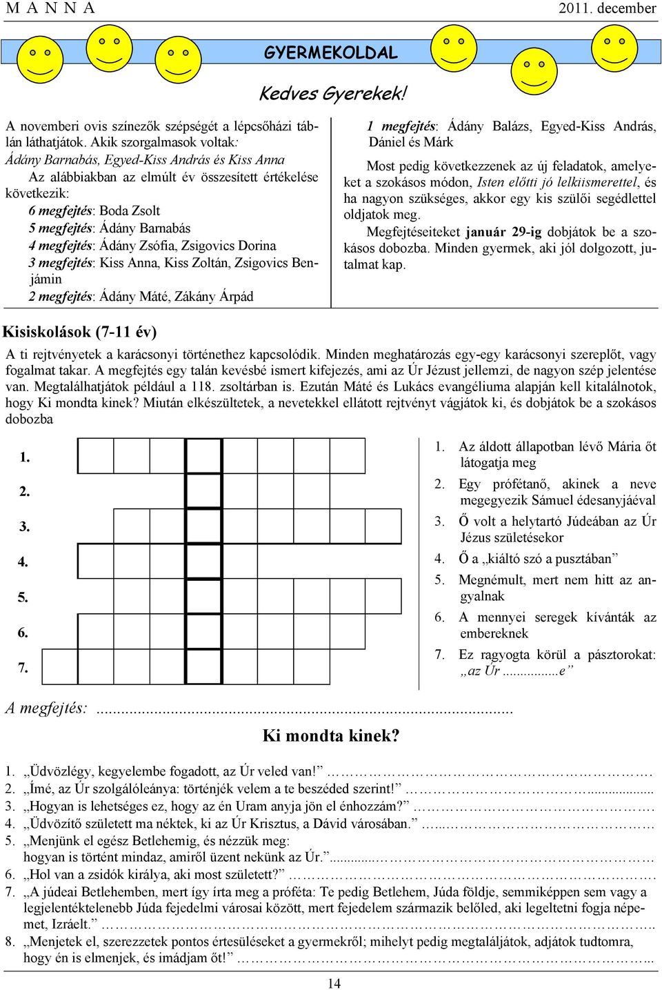 megfejtés: Ádány Zsófia, Zsigovics Dorina 3 megfejtés: Kiss Anna, Kiss Zoltán, Zsigovics Benjámin 2 megfejtés: Ádány Máté, Zákány Árpád 1 megfejtés: Ádány Balázs, Egyed-Kiss András, Dániel és Márk