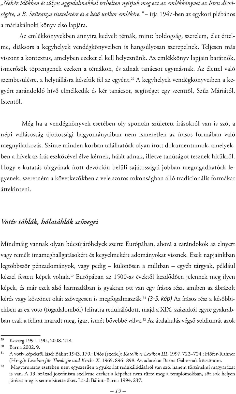 Az emlékkönyvekben annyira kedvelt témák, mint: boldogság, szerelem, élet értelme, diáksors a kegyhelyek vendégkönyveiben is hangsúlyosan szerepelnek.