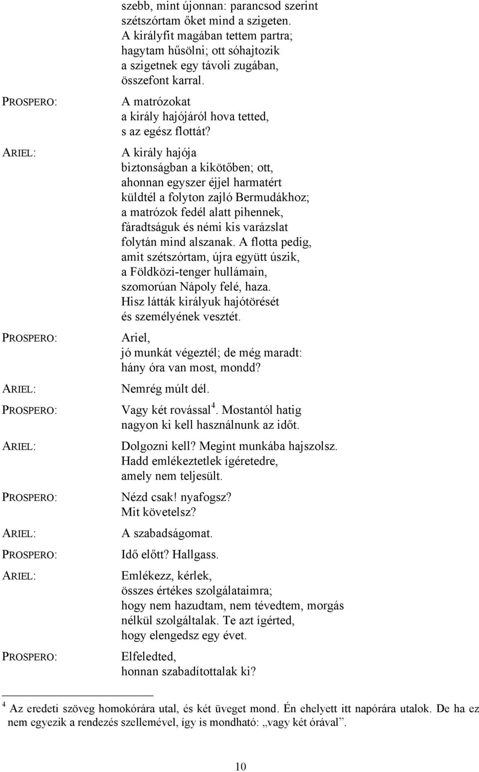 A király hajója biztonságban a kikötőben; ott, ahonnan egyszer éjjel harmatért küldtél a folyton zajló Bermudákhoz; a matrózok fedél alatt pihennek, fáradtságuk és némi kis varázslat folytán mind