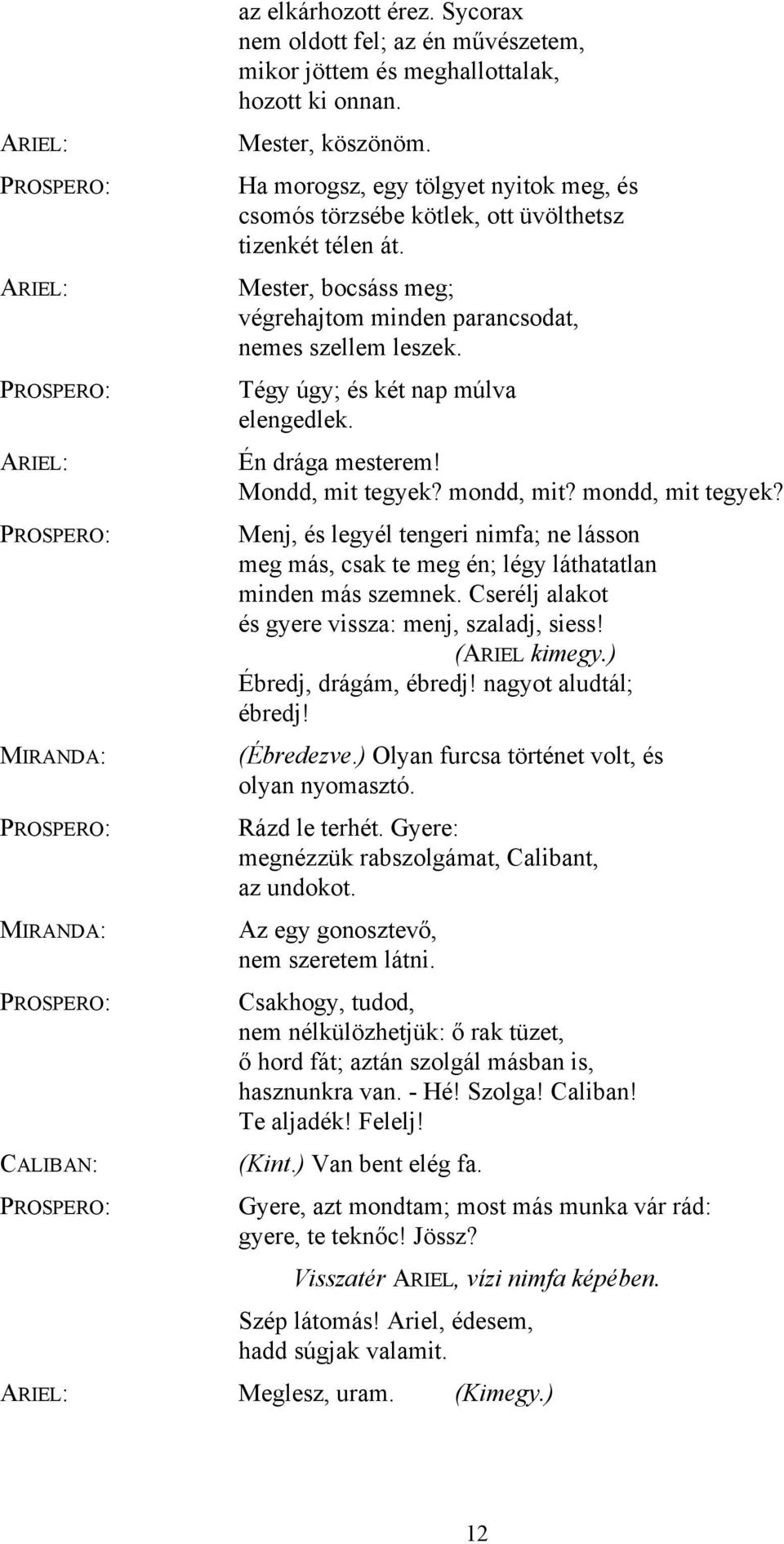 Tégy úgy; és két nap múlva elengedlek. Én drága mesterem! Mondd, mit tegyek? mondd, mit? mondd, mit tegyek?