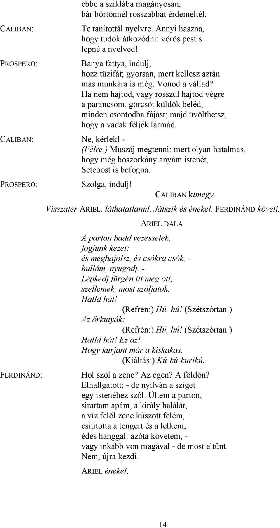 Ha nem hajtod, vagy rosszul hajtod végre a parancsom, görcsöt küldök beléd, minden csontodba fájást; majd üvölthetsz, hogy a vadak féljék lármád. Ne, kérlek! - (Félre.