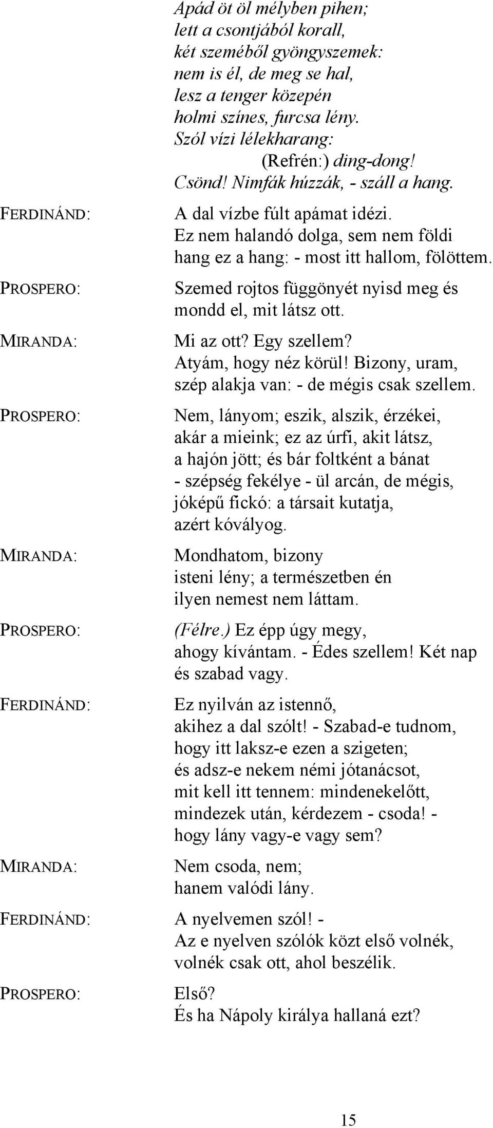 Szemed rojtos függönyét nyisd meg és mondd el, mit látsz ott. Mi az ott? Egy szellem? Atyám, hogy néz körül! Bizony, uram, szép alakja van: - de mégis csak szellem.