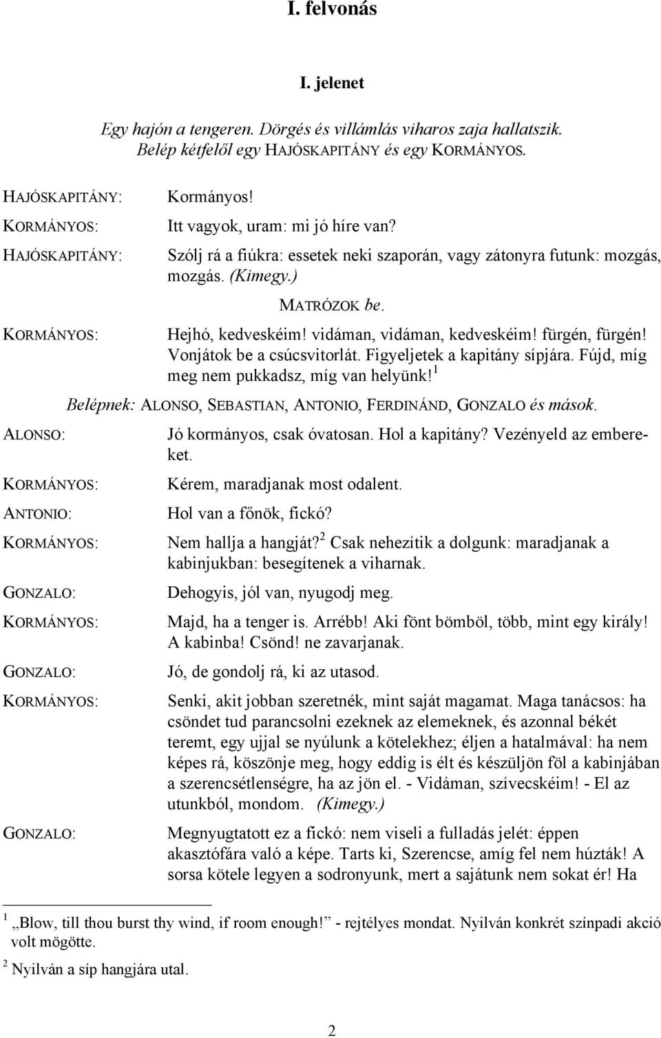 Szólj rá a fiúkra: essetek neki szaporán, vagy zátonyra futunk: mozgás, mozgás. (Kimegy.) MATRÓZOK be. Hejhó, kedveskéim! vidáman, vidáman, kedveskéim! fürgén, fürgén! Vonjátok be a csúcsvitorlát.