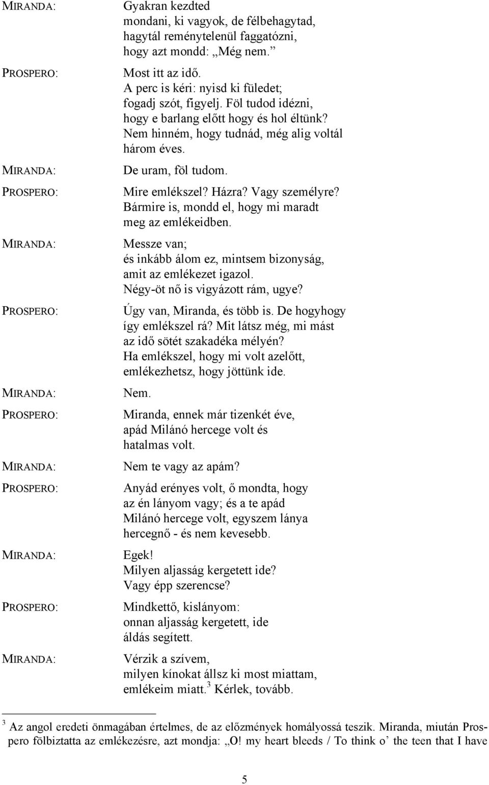 Bármire is, mondd el, hogy mi maradt meg az emlékeidben. Messze van; és inkább álom ez, mintsem bizonyság, amit az emlékezet igazol. Négy-öt nő is vigyázott rám, ugye? Úgy van, Miranda, és több is.