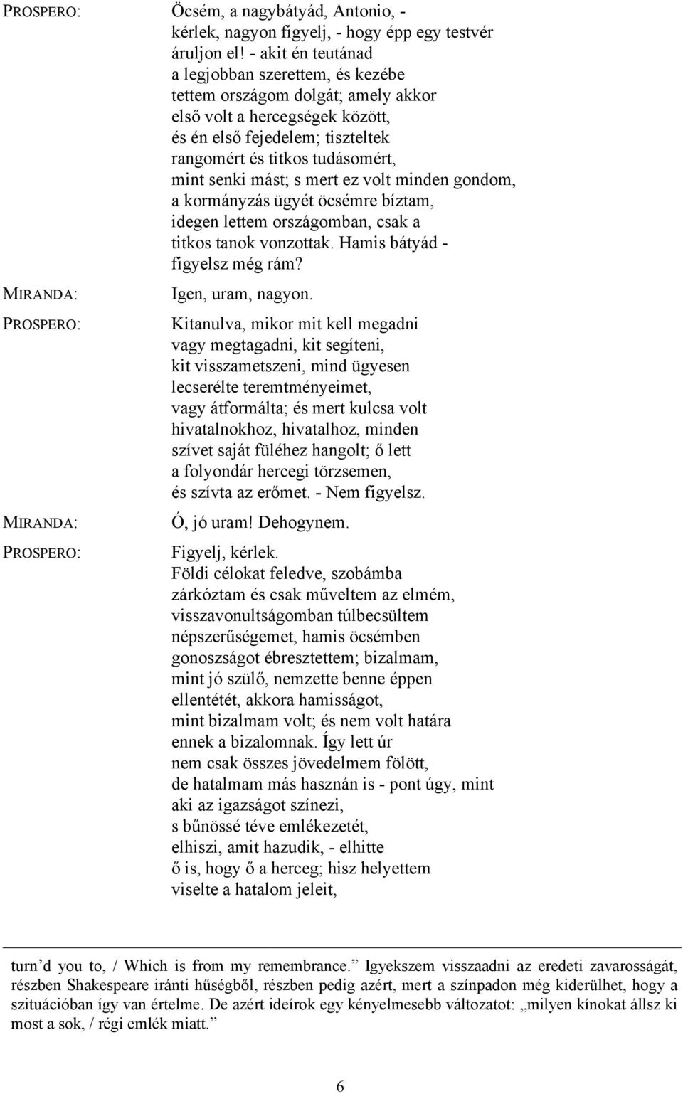 mást; s mert ez volt minden gondom, a kormányzás ügyét öcsémre bíztam, idegen lettem országomban, csak a titkos tanok vonzottak. Hamis bátyád - figyelsz még rám? Igen, uram, nagyon.