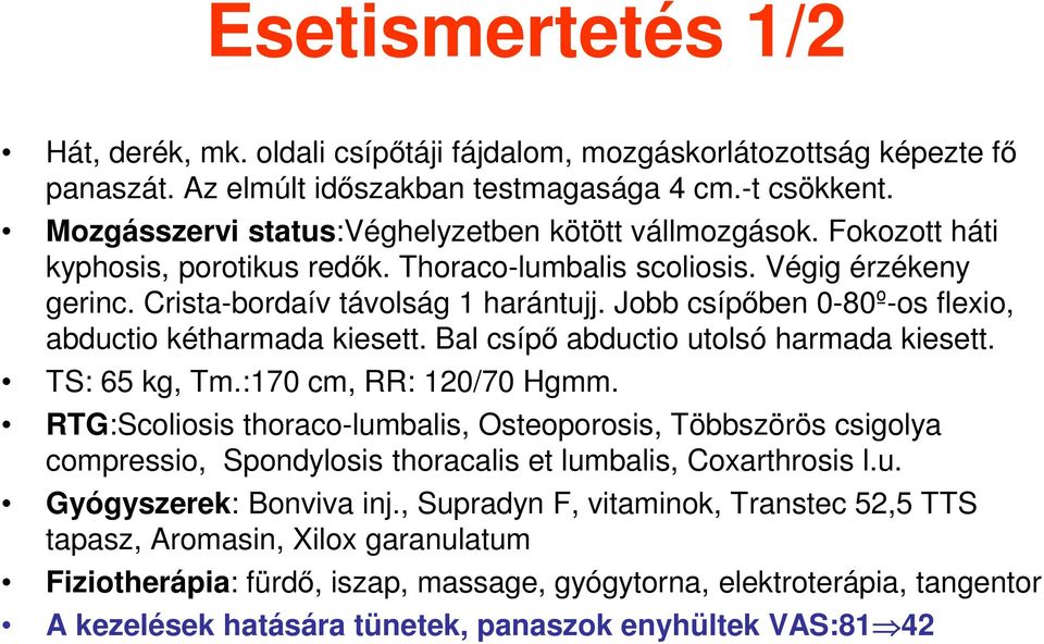 Jobb csípőben 0-80º-os flexio, abductio kétharmada kiesett. Bal csípő abductio utolsó harmada kiesett. TS: 65 kg, Tm.:170 cm, RR: 120/70 Hgmm.