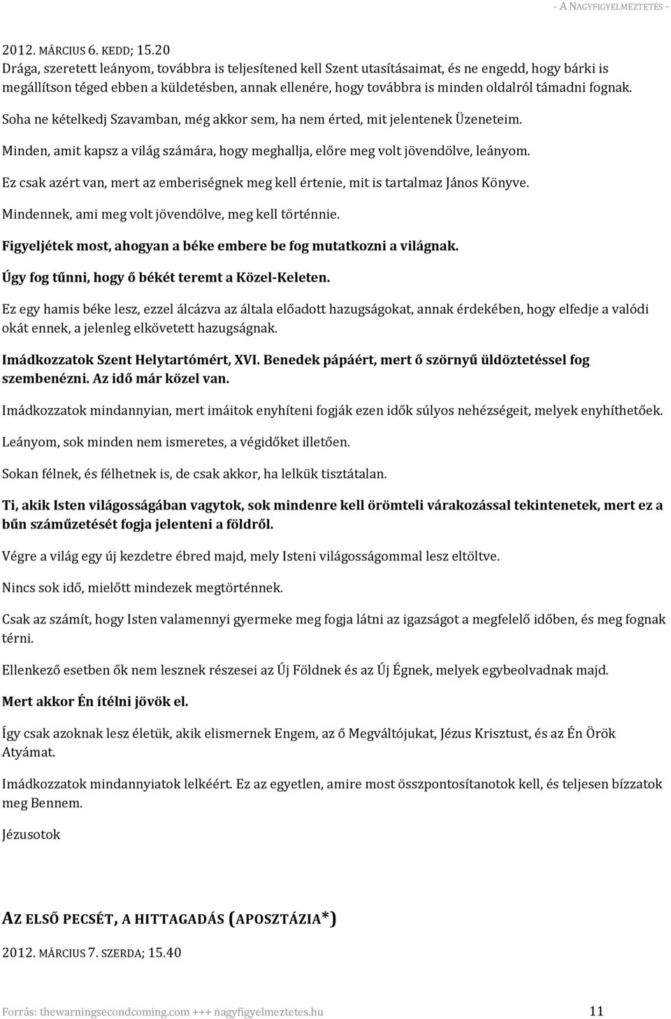 támadni fognak. Soha ne kételkedj Szavamban, még akkor sem, ha nem érted, mit jelentenek Üzeneteim. Minden, amit kapsz a világ számára, hogy meghallja, előre meg volt jövendölve, leányom.