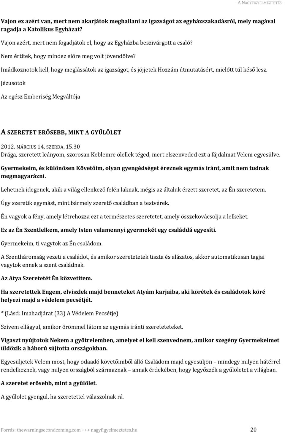 Imádkoznotok kell, hogy meglássátok az igazságot, és jöjjetek Hozzám útmutatásért, mielőtt túl késő lesz. Jézusotok Az egész Emberiség Megváltója A SZERETET ERŐSEBB, MINT A GYŰLÖLET 2012. MÁRCIUS 14.
