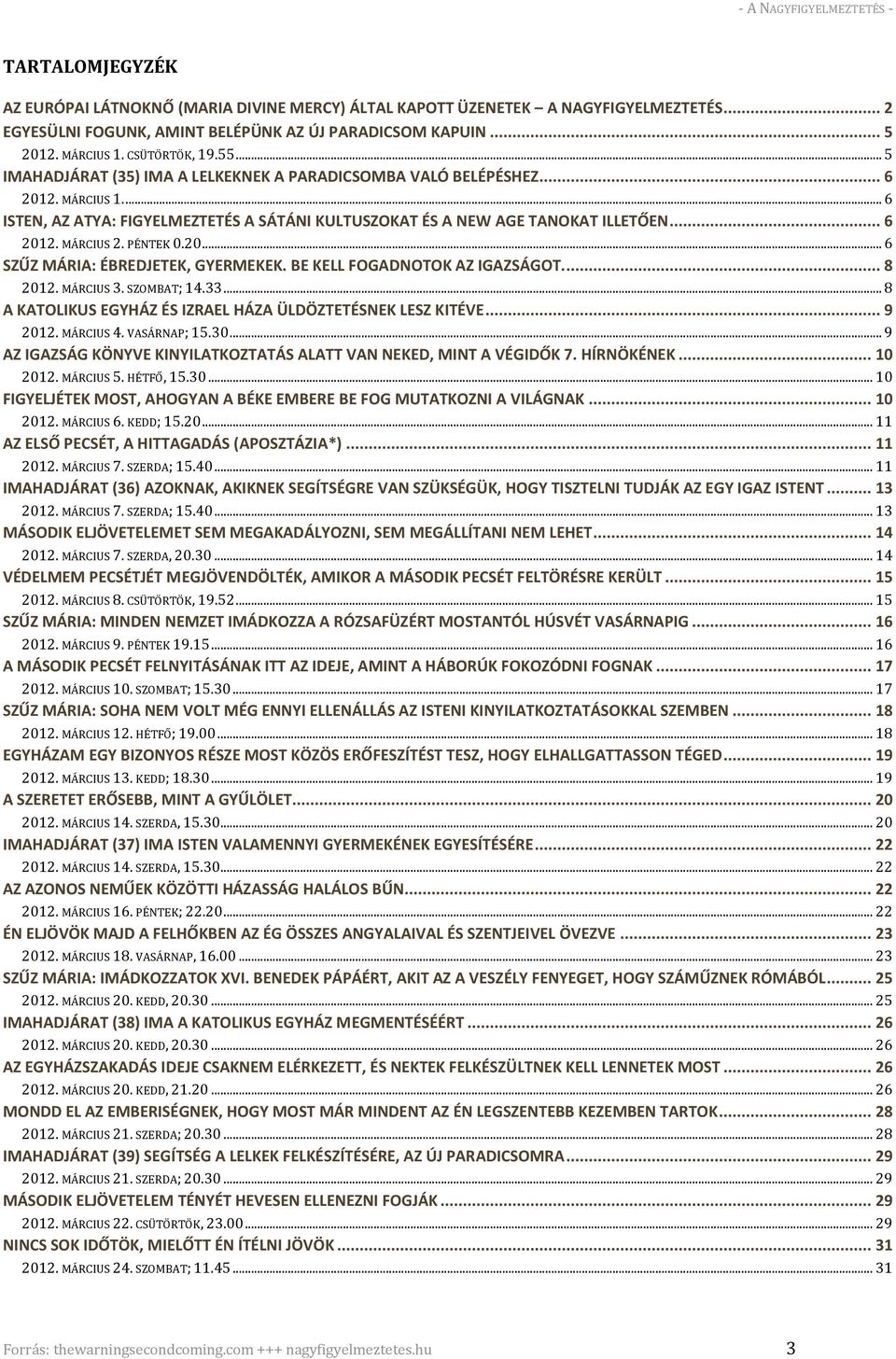 PÉNTEK 0.20... 6 SZŰZ MÁRIA: ÉBREDJETEK, GYERMEKEK. BE KELL FOGADNOTOK AZ IGAZSÁGOT.... 8 2012. MÁRCIUS 3. SZOMBAT; 14.33... 8 A KATOLIKUS EGYHÁZ ÉS IZRAEL HÁZA ÜLDÖZTETÉSNEK LESZ KITÉVE... 9 2012.