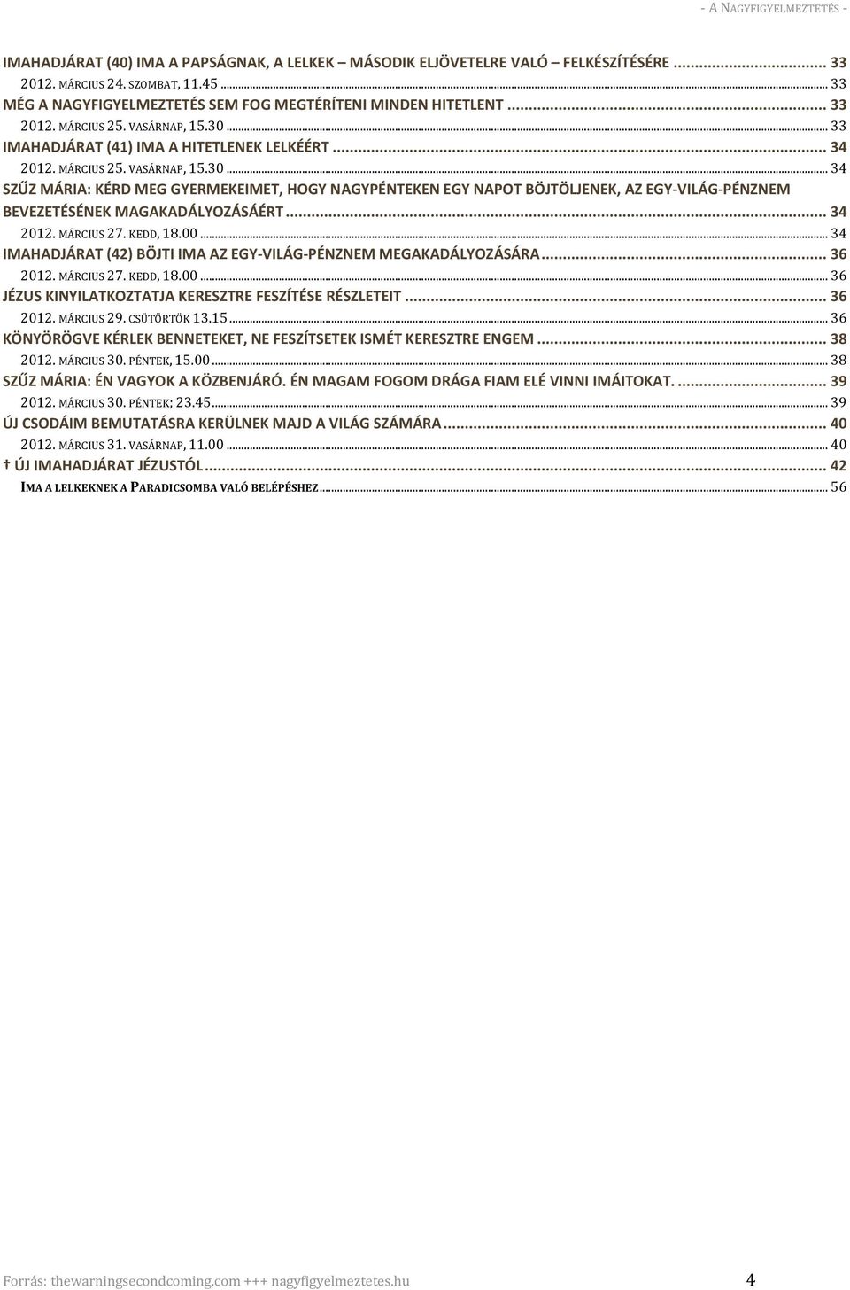 .. 34 2012. MÁRCIUS 27. KEDD, 18.00... 34 IMAHADJÁRAT (42) BÖJTI IMA AZ EGY-VILÁG-PÉNZNEM MEGAKADÁLYOZÁSÁRA... 36 2012. MÁRCIUS 27. KEDD, 18.00... 36 JÉZUS KINYILATKOZTATJA KERESZTRE FESZÍTÉSE RÉSZLETEIT.