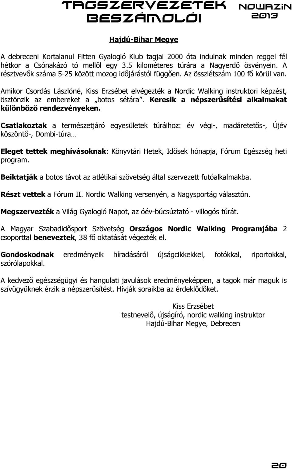 Amikor Csordás Lászlóné, Kiss Erzsébet elvégezték a Nordic Walking instruktori képzést, ösztönzik az embereket a botos sétára. Keresik a népszerűsítési alkalmakat különböző rendezvényeken.