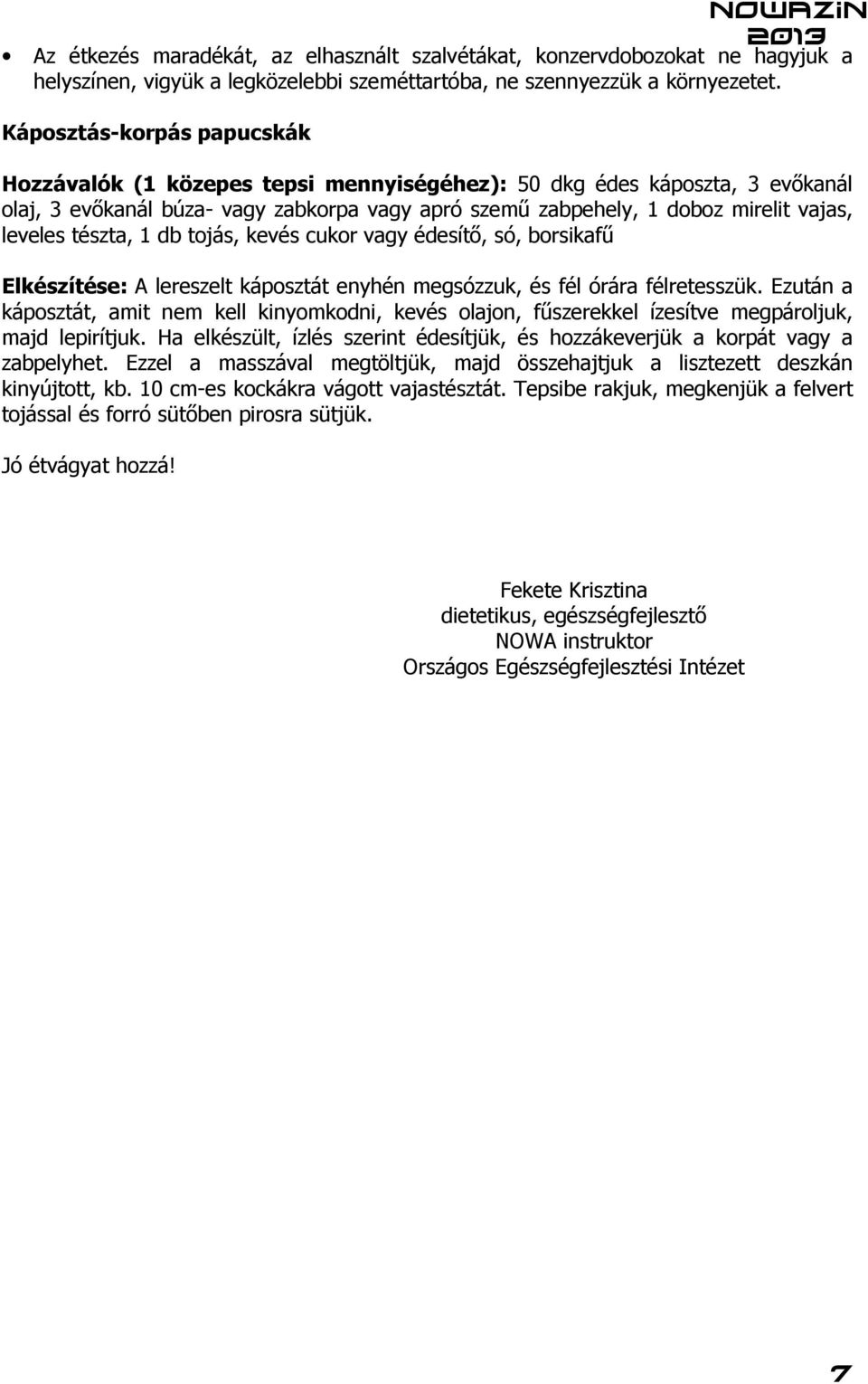 tészta, 1 db tojás, kevés cukor vagy édesítő, só, borsikafű Elkészítése: A lereszelt káposztát enyhén megsózzuk, és fél órára félretesszük.