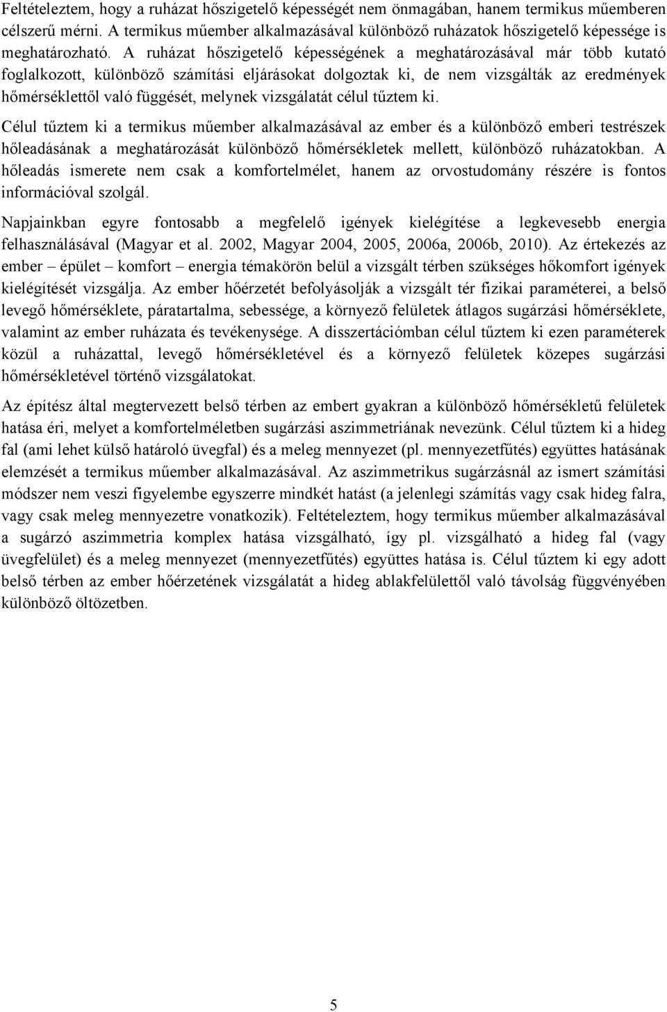 A ruházat hőszigetelő képességének a meghatározásával már több kutató foglalkozott, különböző számítási eljárásokat dolgoztak ki, de nem vizsgálták az eredmények hőmérséklettől való függését, melynek