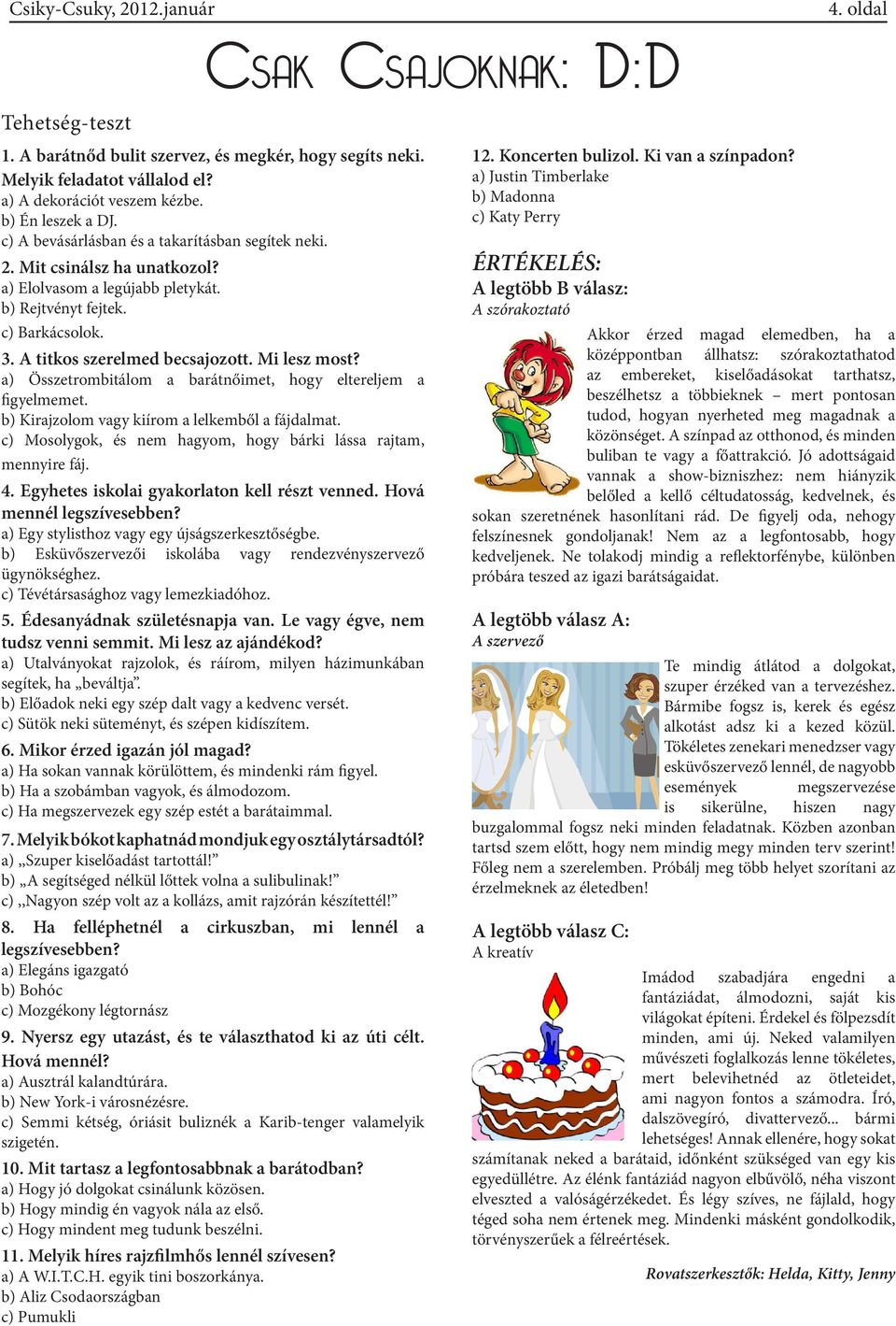 a) Összetrombitálom a barátnőimet, hogy eltereljem a figyelmemet. b) Kirajzolom vagy kiírom a lelkemből a fájdalmat. c) Mosolygok, és nem hagyom, hogy bárki lássa rajtam, mennyire fáj. 4.