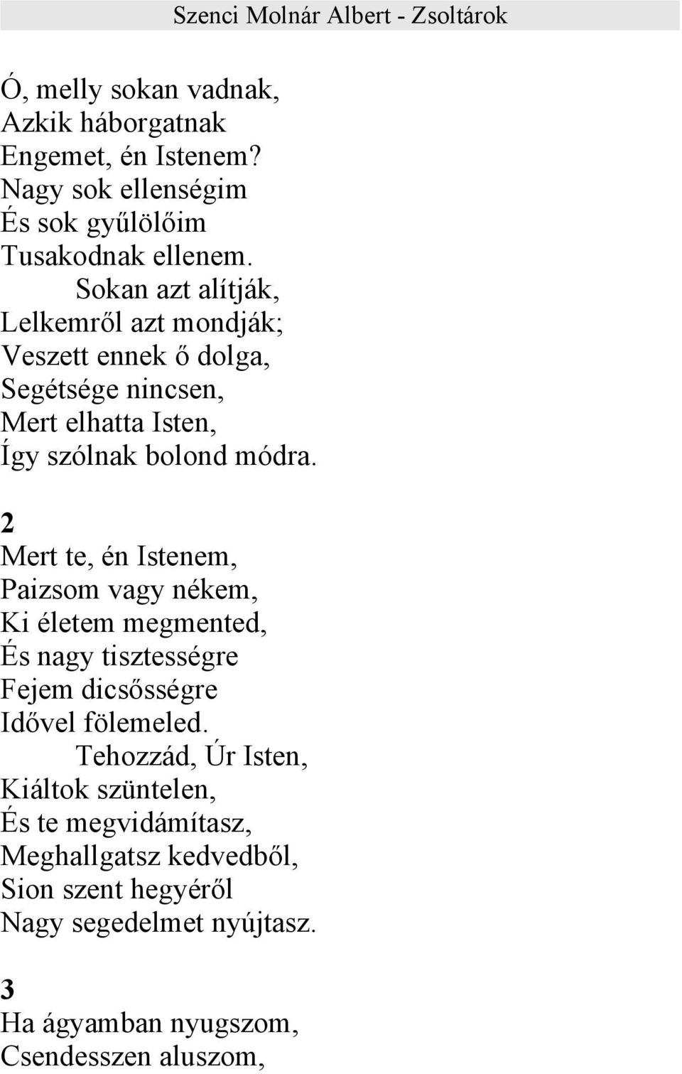 2 Mert te, én Istenem, Paizsom vagy nékem, Ki életem megmented, És nagy tisztességre Fejem dicsősségre Idővel fölemeled.