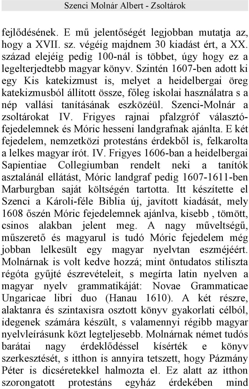 Szenci-Molnár a zsoltárokat IV. Frigyes rajnai pfalzgróf választófejedelemnek és Móric hesseni landgrafnak ajánlta. E két fejedelem, nemzetközi protestáns érdekből is, felkarolta a lelkes magyar írót.